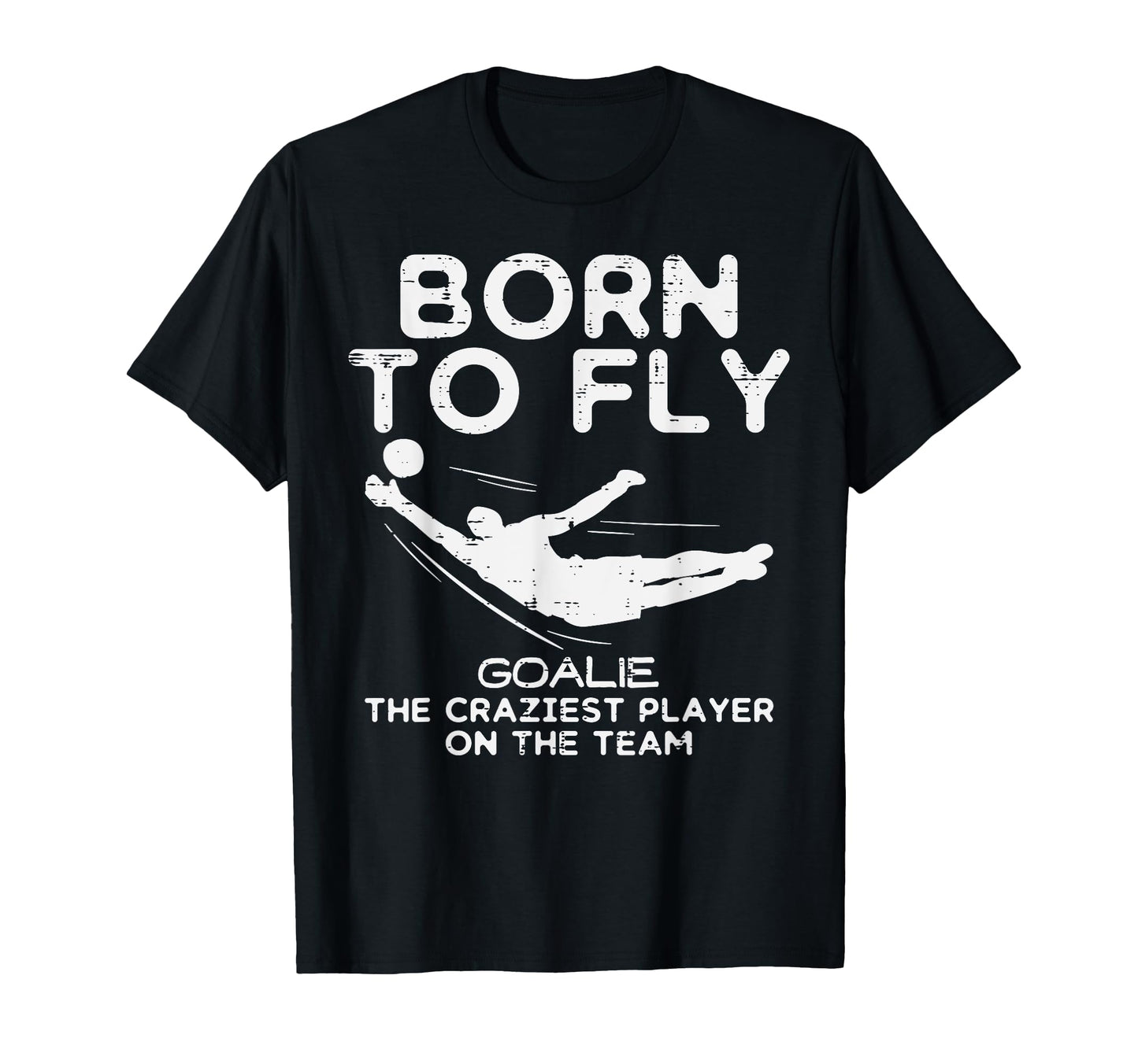 Born To Fly Goalie Soccer Craziest Funny T-Shirt - Novelty Apparel Unisex - T-Shirt, Sweatshirt, Hoodie