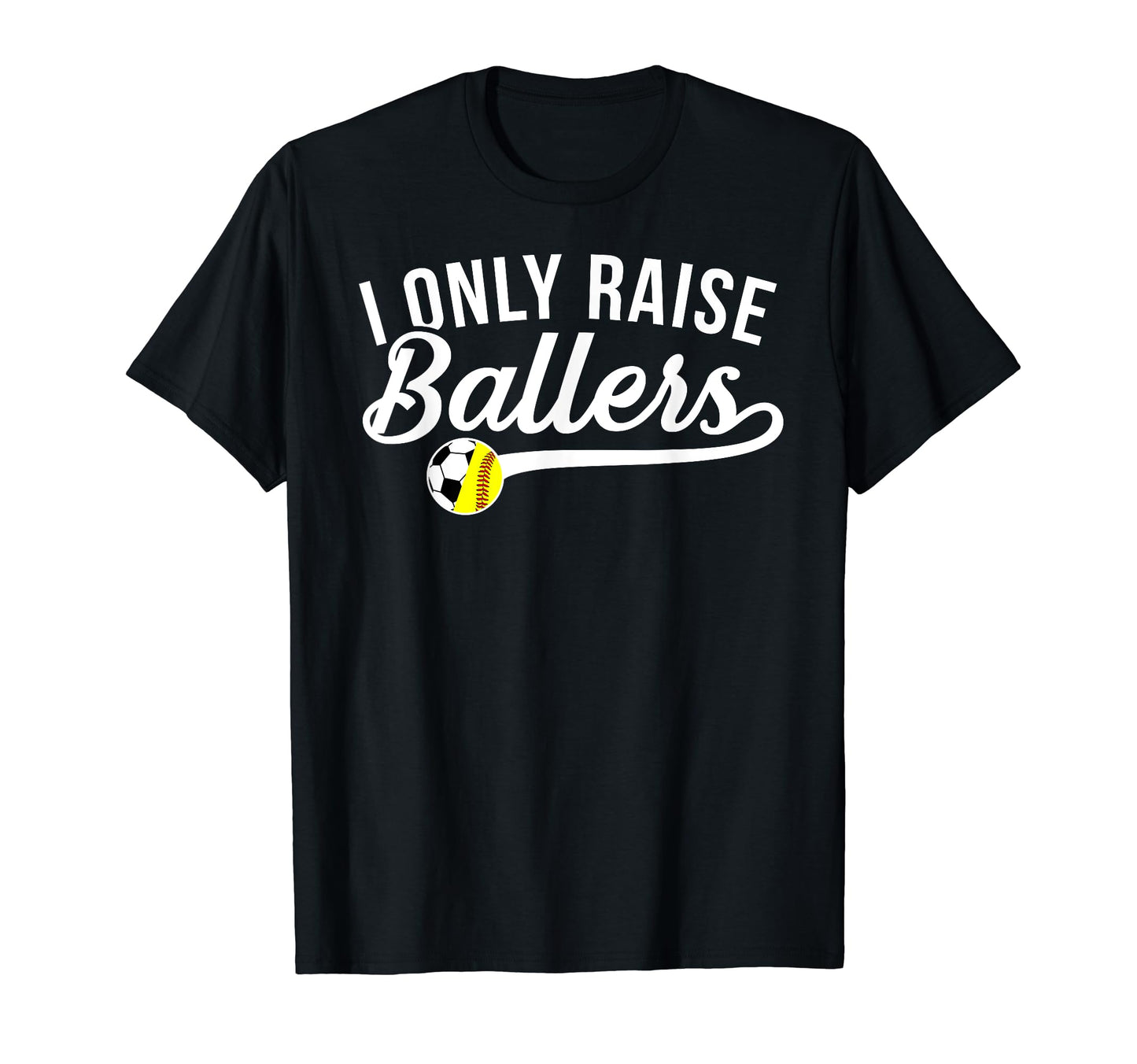I Only Raise Ballers Soccer T-Shirt - Casual Everyday Wear Men Women - T-Shirt, Sweatshirt, Hoodie