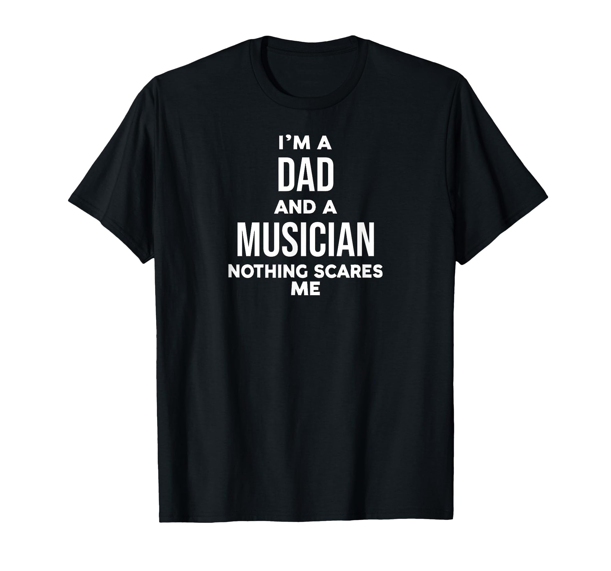 Funny Im Dad And Musician Nothing Scares Me T-Shirt - Graphic Print Unisex - T-Shirt, Sweatshirt, Hoodie