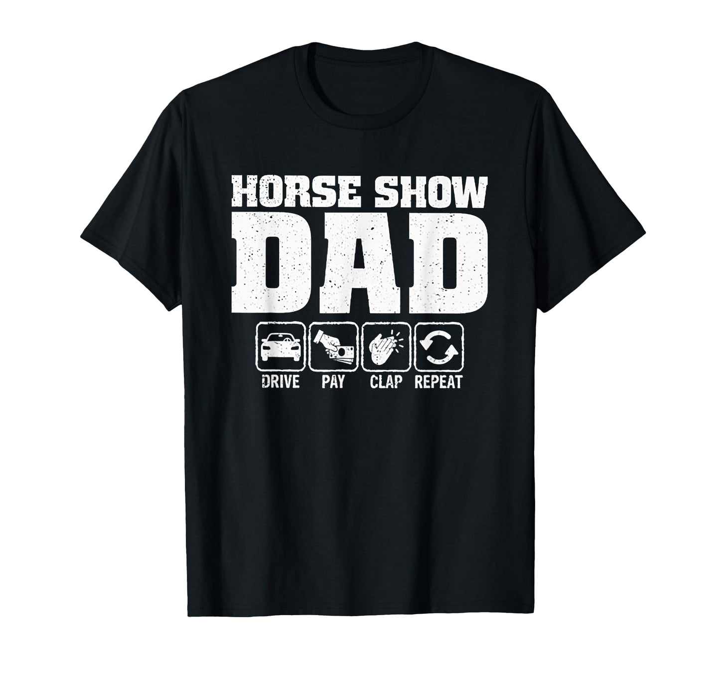 Horse Show Dad Drive Pay Clap Repeat T-Shirt - Fun Novelty Design Men Women - T-Shirt, Sweatshirt, Hoodie