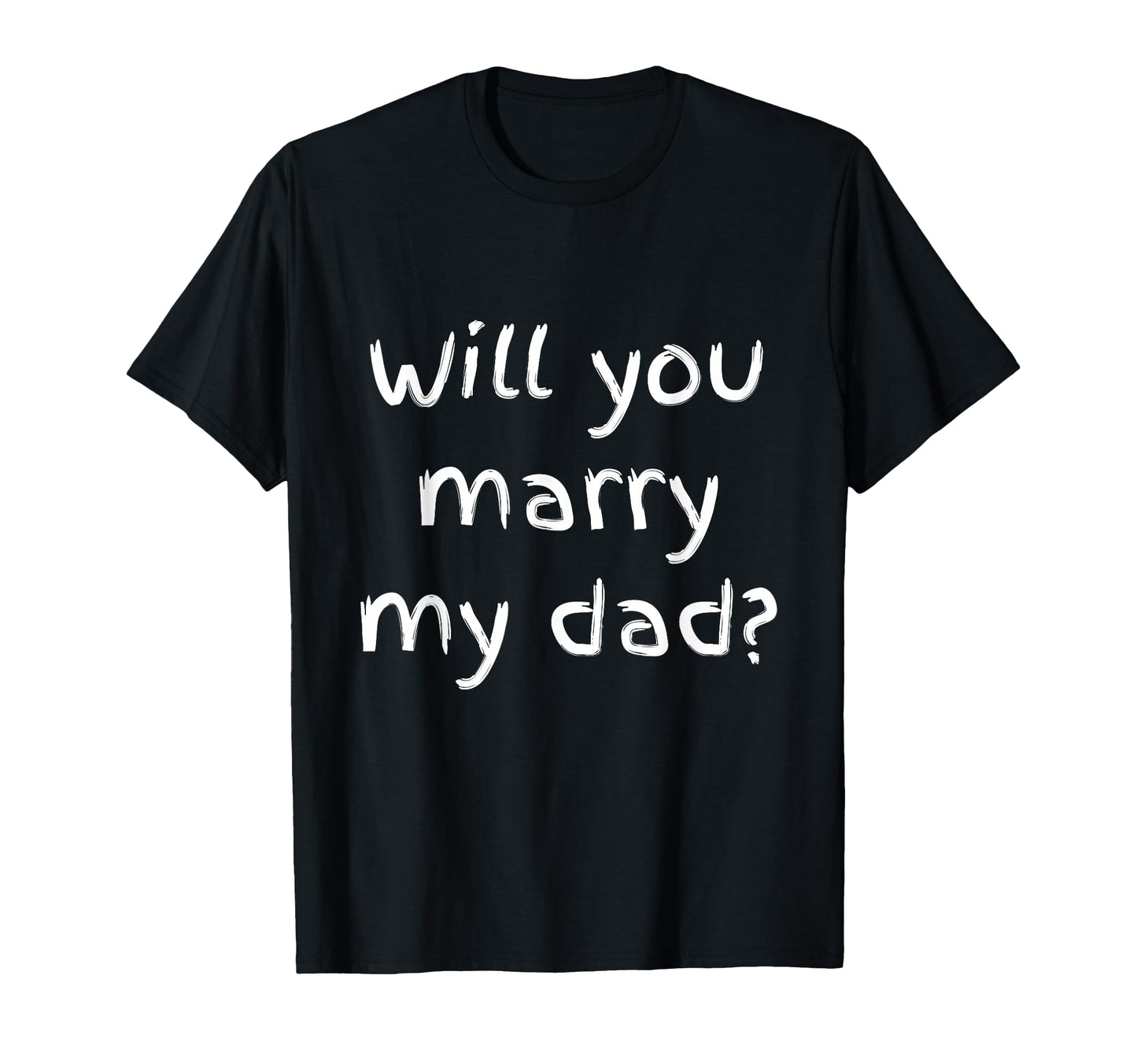 Will You Marry My Dad Marriage Proposal T-Shirt - Unique Graphic Men Women - T-Shirt, Sweatshirt, Hoodie