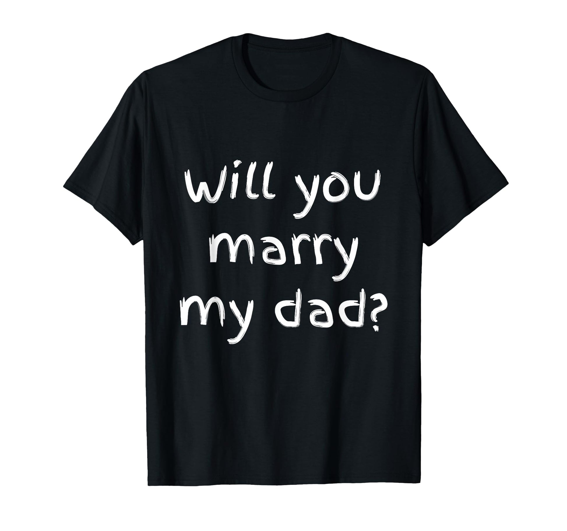 Will You Marry My Dad Marriage Proposal T-Shirt - Unique Graphic Men Women - T-Shirt, Sweatshirt, Hoodie