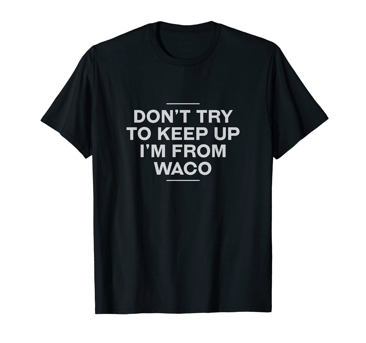 Dont Try To Keep Up Waco T-Shirt - Casual Everyday Wear for Adults - T-Shirt, Sweatshirt, Hoodie