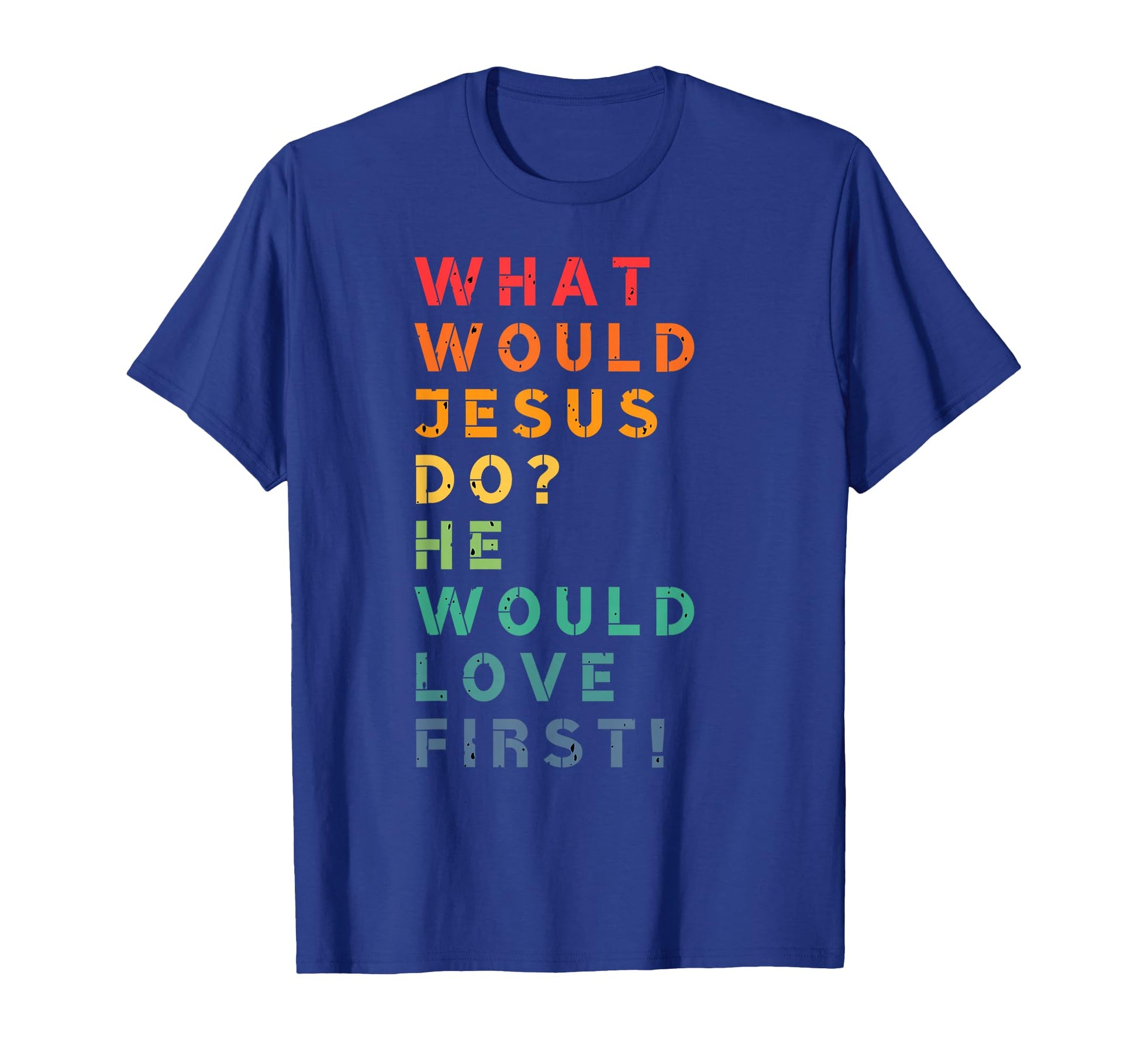 What Would Jesus Do He Would Love First T-Shirt - Trendy Graphic Men Women - T-Shirt, Sweatshirt, Hoodie