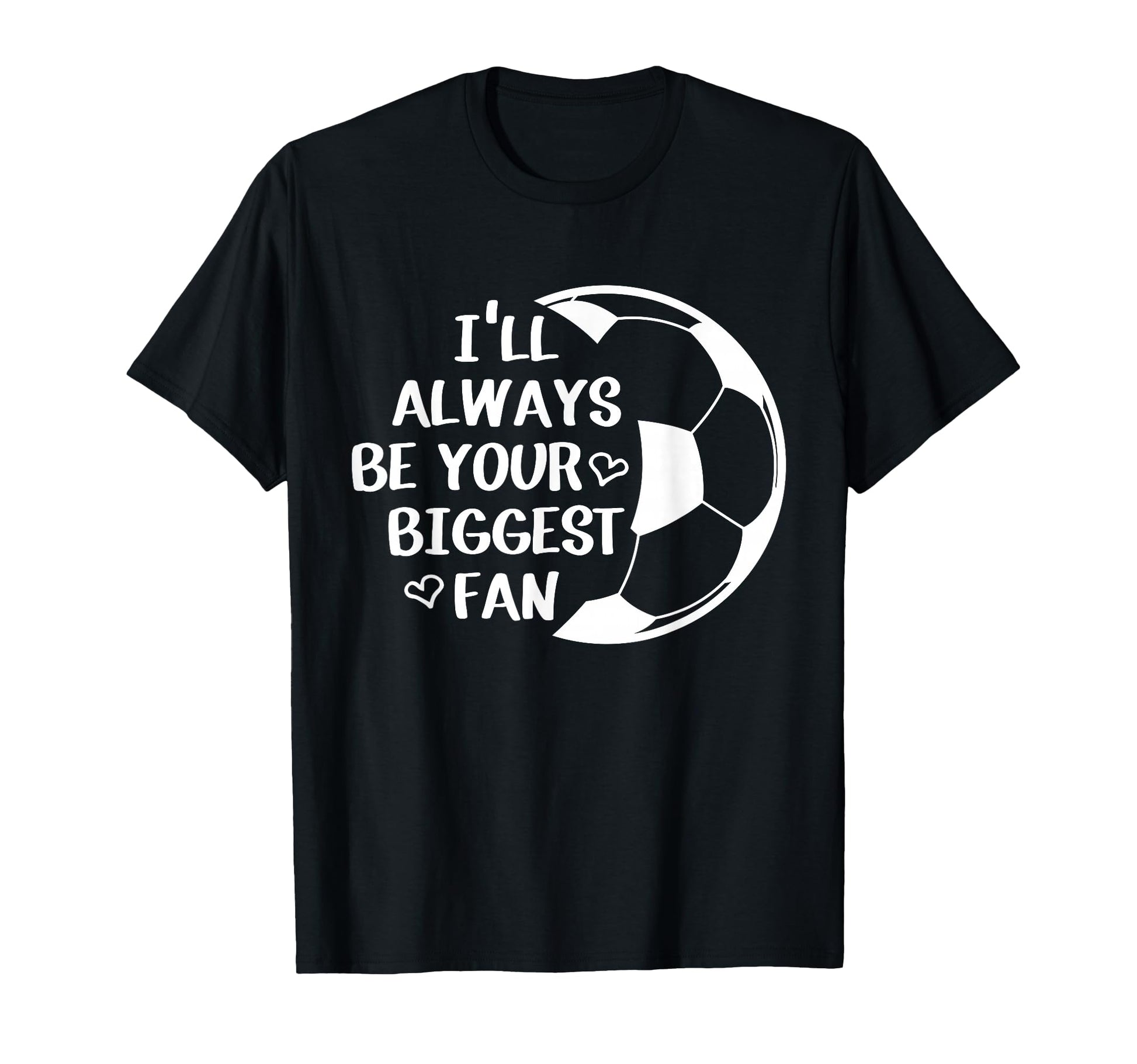 Ill Always Be Your Biggest Fan Soccer T-Shirt - Unique Graphic Men Women - T-Shirt, Sweatshirt, Hoodie