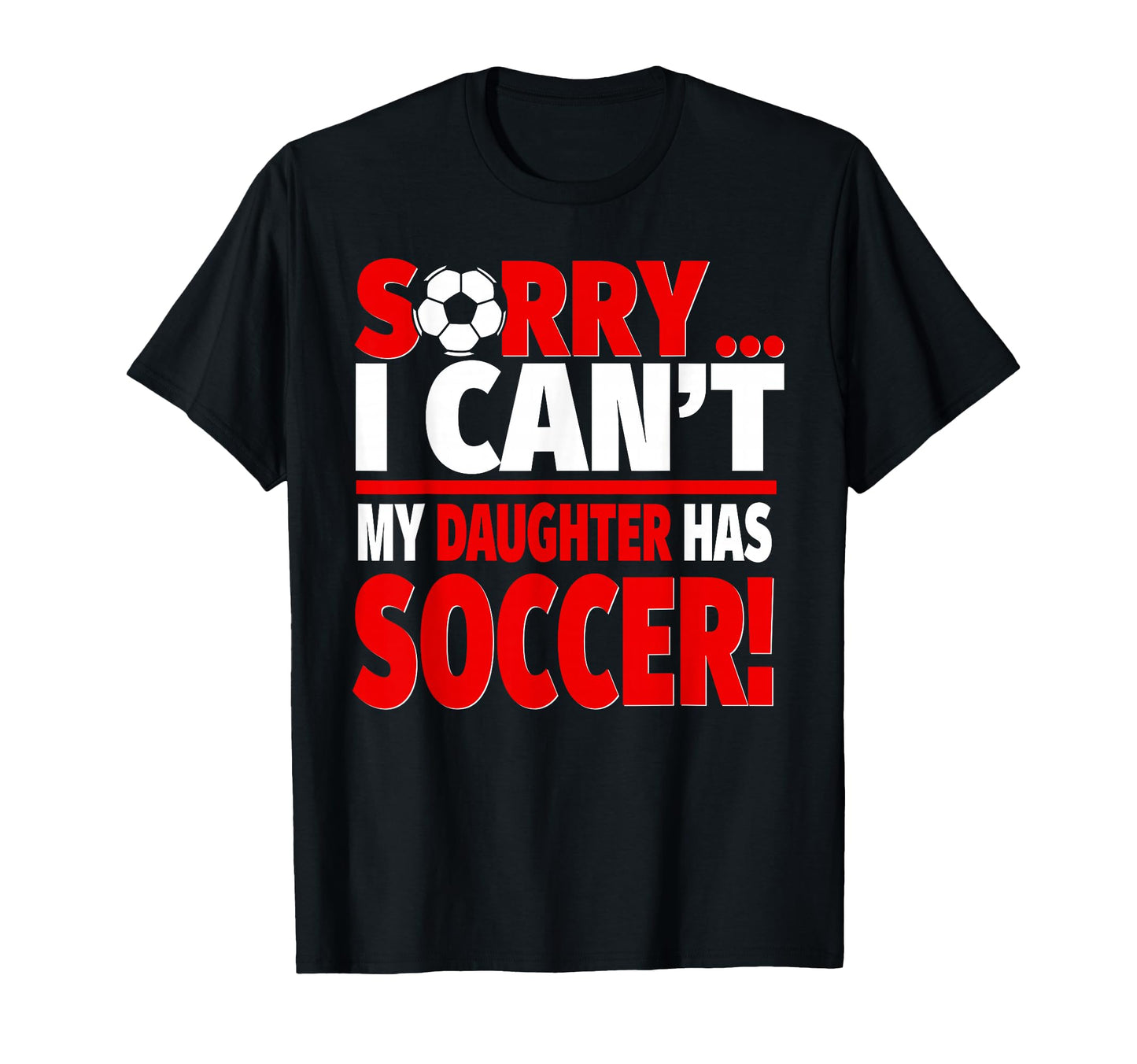 Sorry My Daughter Has Soccer Funny T-Shirt - Casual Everyday Wear Unisex - T-Shirt, Sweatshirt, Hoodie