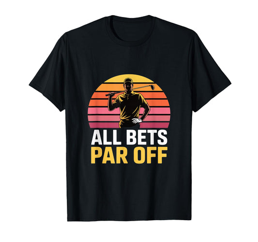 All Bets Par Off Golf Dad Funny Golfer T-Shirt - Graphic Print Unisex - T-Shirt, Sweatshirt, Hoodie