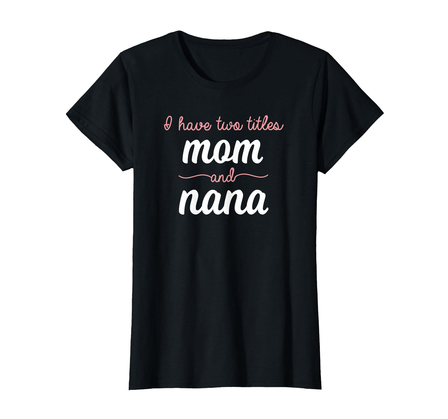 I Have Two Titles Mom Nana T-Shirt - Casual Everyday Wear Men Women - T-Shirt, Sweatshirt, Hoodie