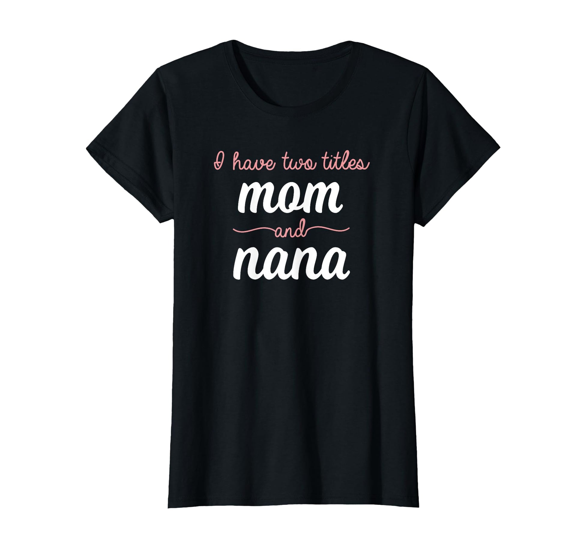 I Have Two Titles Mom Nana T-Shirt - Casual Everyday Wear Men Women - T-Shirt, Sweatshirt, Hoodie