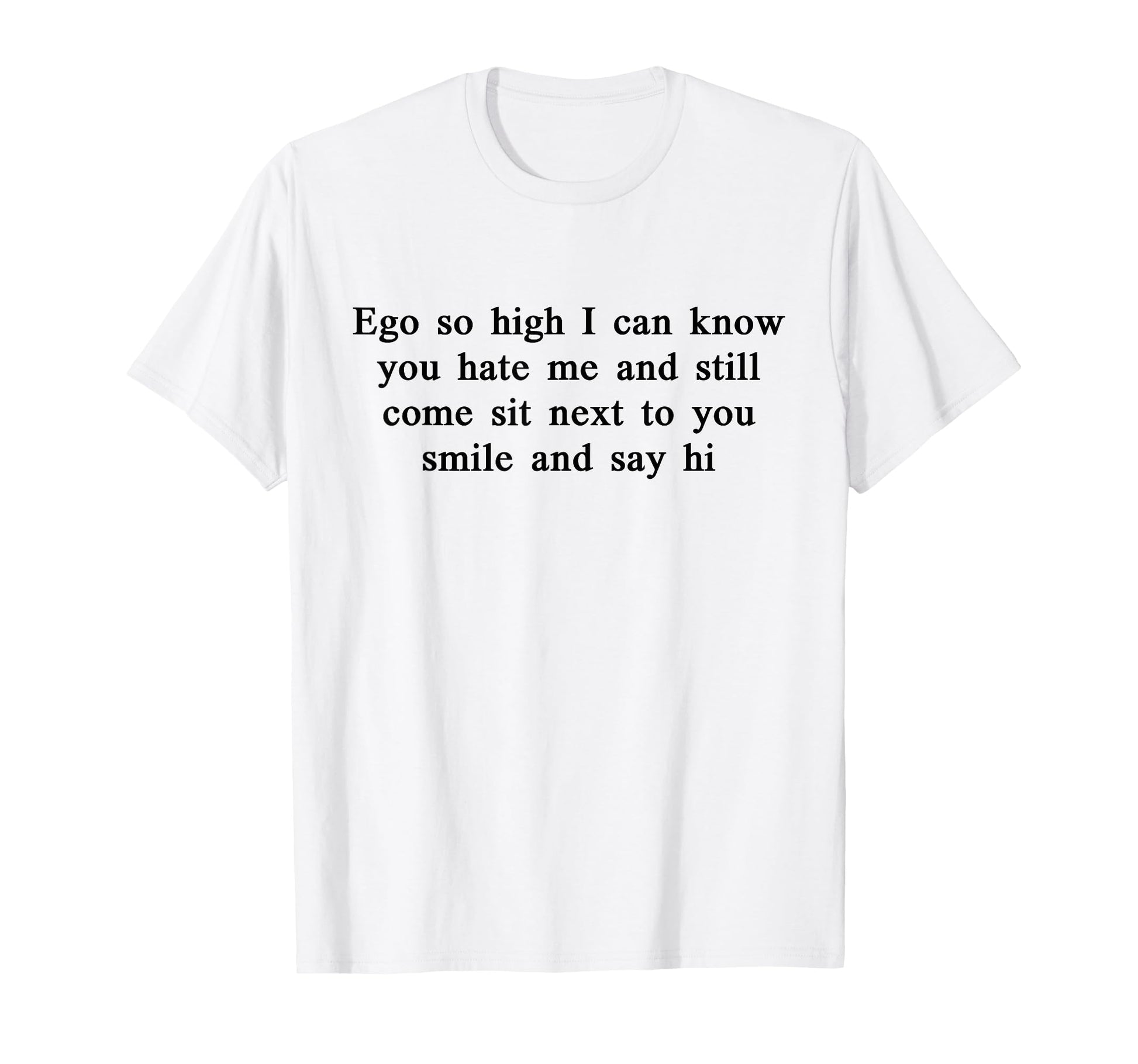 Ego So High I Can Know You Hate Me And T-Shirt - Custom Art Print Unisex - T-Shirt, Sweatshirt, Hoodie