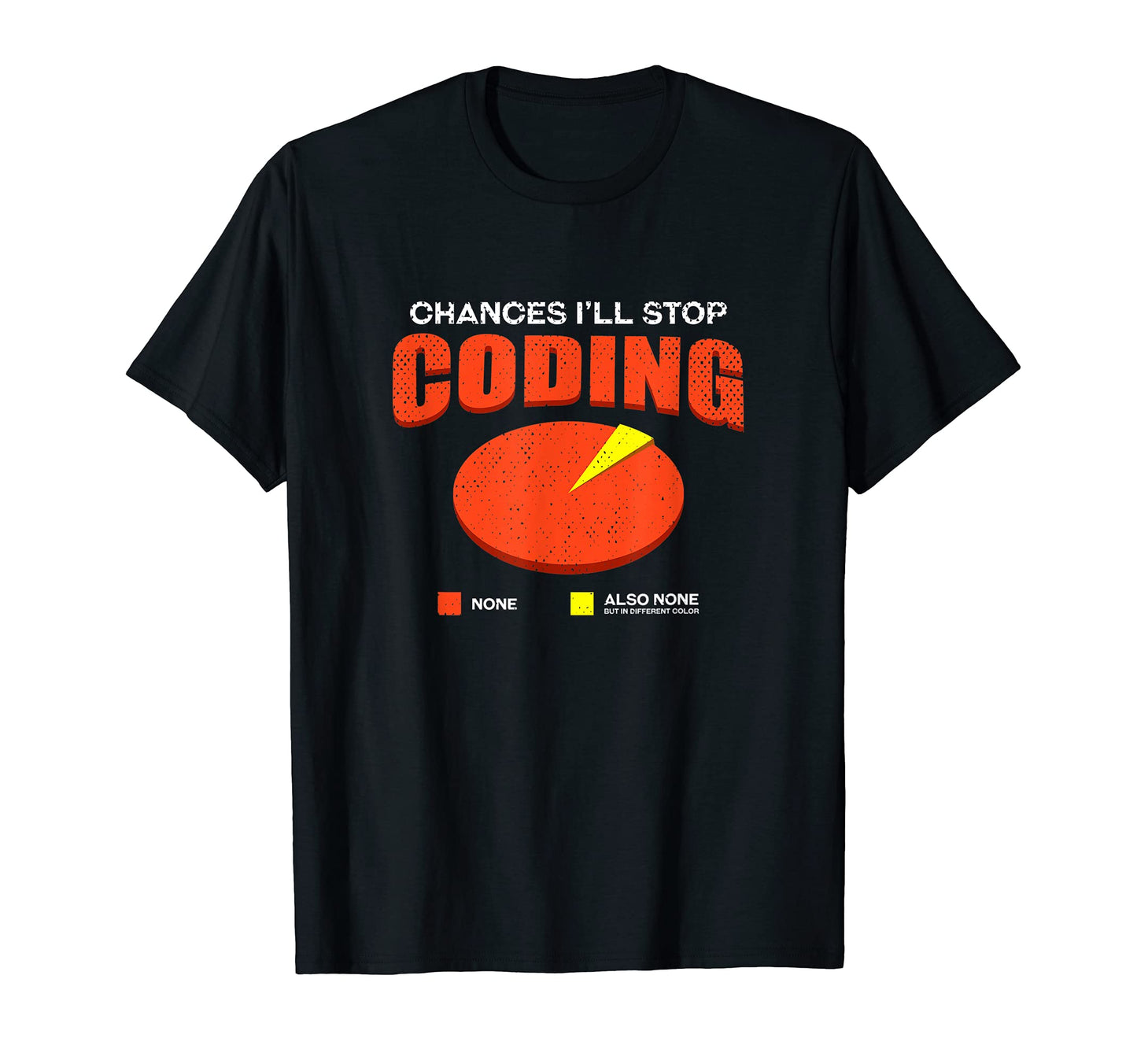 Chances Ill Stop Coding None Funny T-Shirt - Fun Novelty Design Men Women - T-Shirt, Sweatshirt, Hoodie