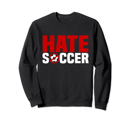 Anti Soccer Fan Hate Soccer Sweatshirt - Casual Everyday Wear Unisex - T-Shirt, Sweatshirt, Hoodie