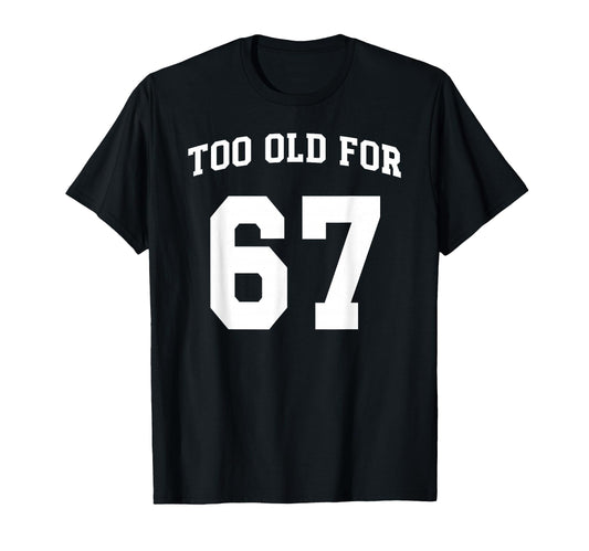 67 Meme Funny Too Old Six Seven T-Shirt - Minimalist Print Men Women - T-Shirt, Sweatshirt, Hoodie