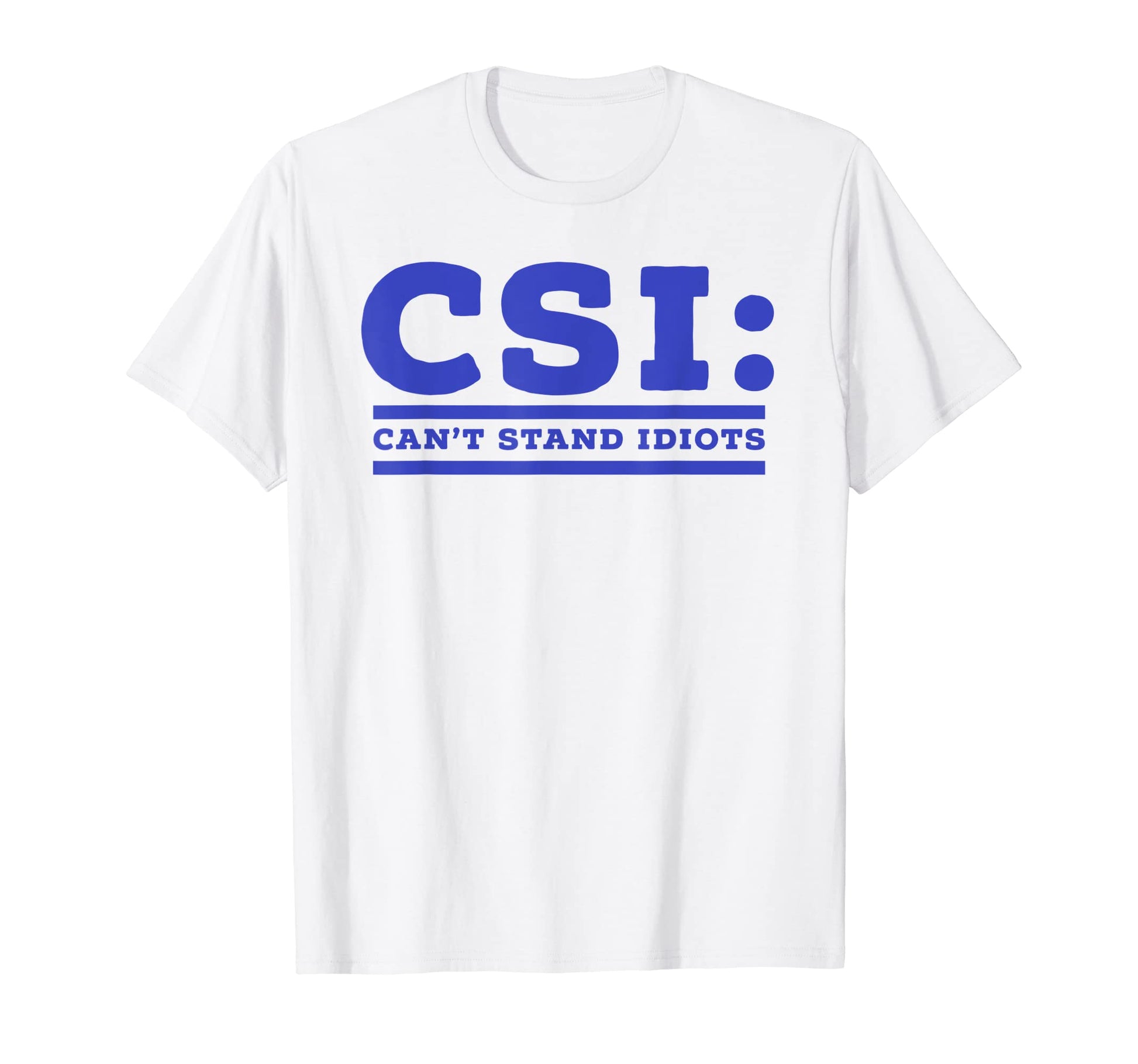 Csi Cant Stand Idiots Funny Sarcastic Dad T-Shirt - Unique Graphic Unisex - T-Shirt, Sweatshirt, Hoodie