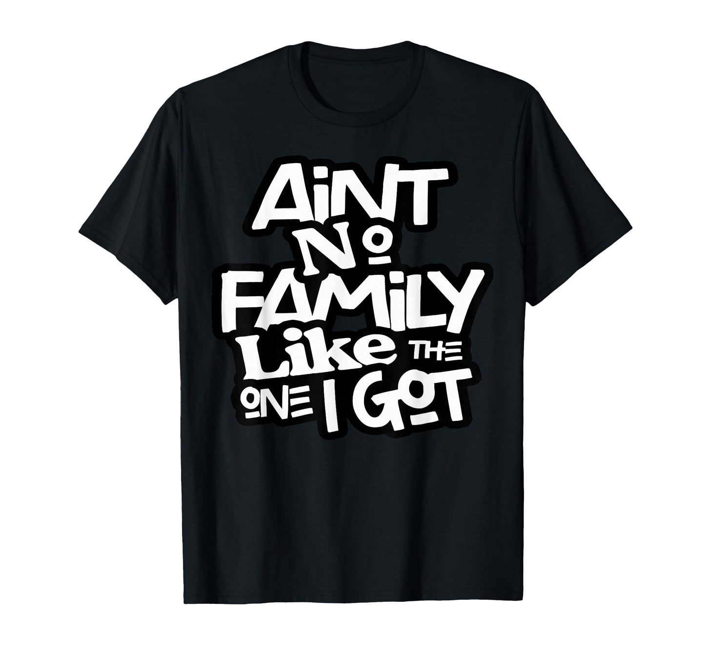 Aint No Family Like One I Got Family T-Shirt - Streetwear Style Unisex - T-Shirt, Sweatshirt, Hoodie