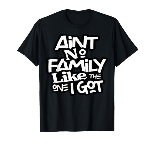 Aint No Family Like One I Got Family T-Shirt - Streetwear Style Unisex - T-Shirt, Sweatshirt, Hoodie