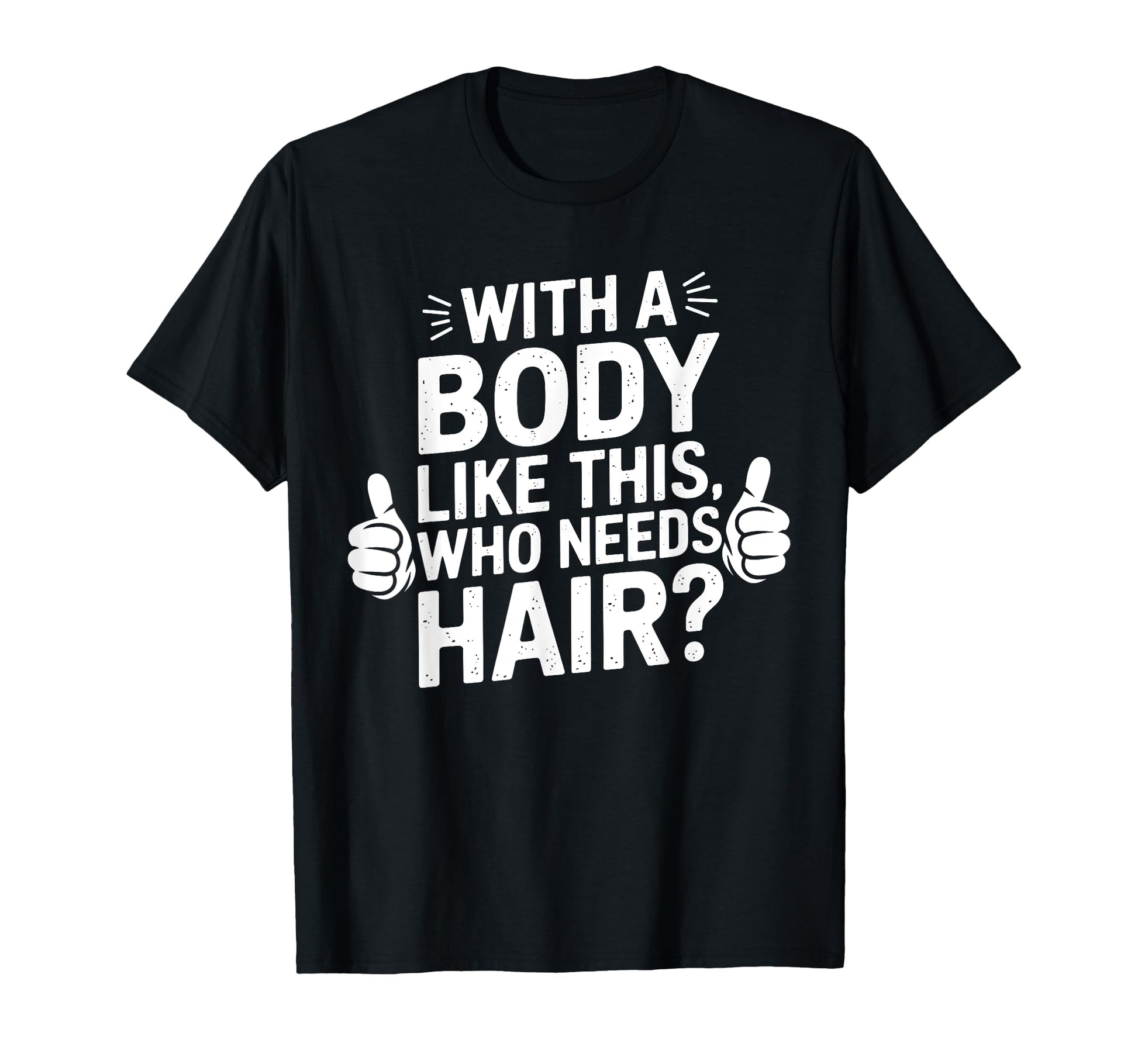 Body Like This Who Needs Hair Funny T-Shirt - Novelty Apparel Men Women - T-Shirt, Sweatshirt, Hoodie