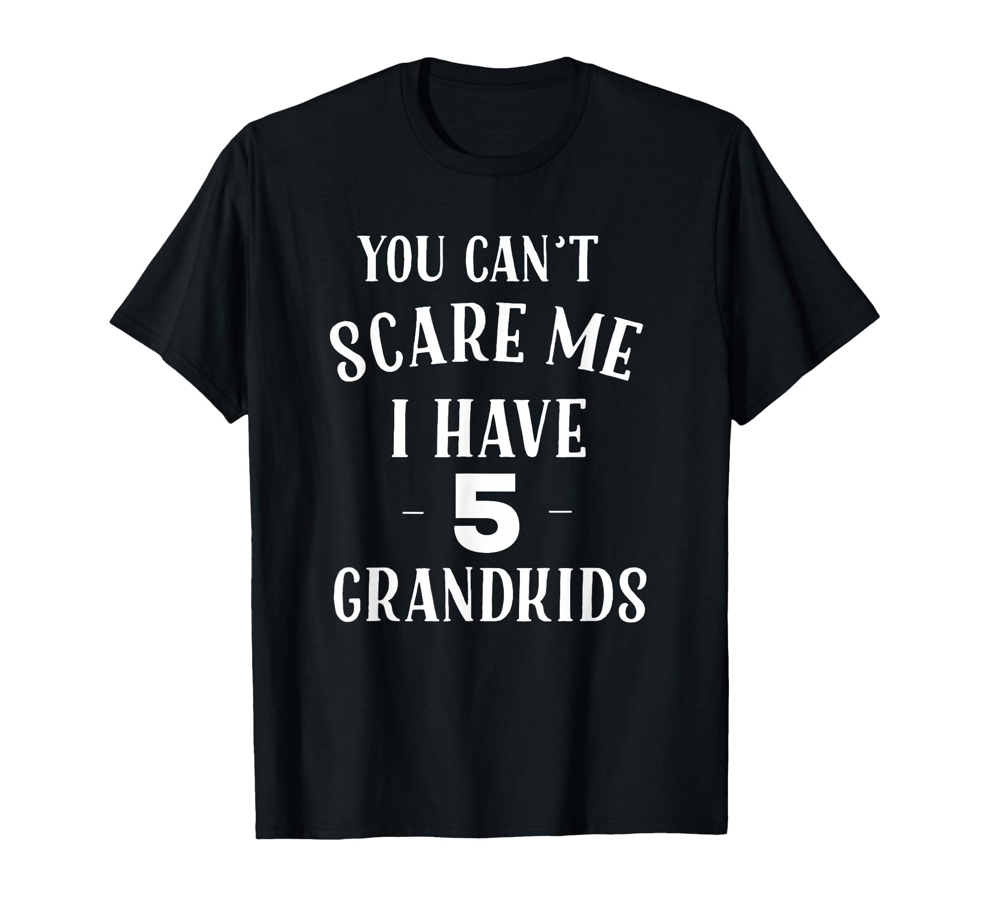 You Cant Scare Me I Have 5 Grandkids T-Shirt - Custom Art Print Men Women - T-Shirt, Sweatshirt, Hoodie