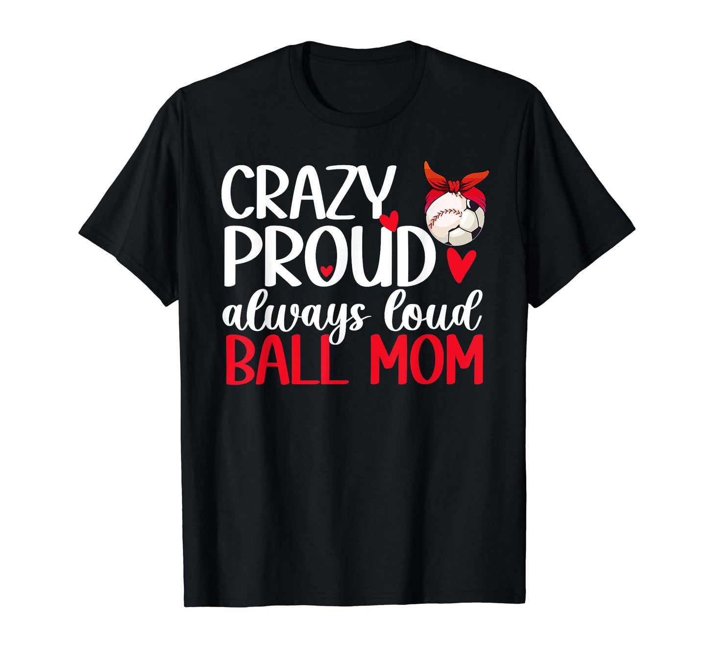 Crazy Proud Always Loud Ball Mom T-Shirt - Casual Everyday Wear Unisex - T-Shirt, Sweatshirt, Hoodie