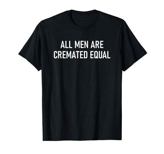 All Are Cremated Equal Funny Jokes T-Shirt - Unique Graphic Unisex - T-Shirt, Sweatshirt, Hoodie