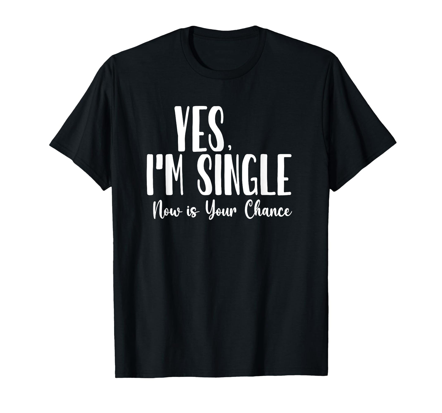 Yes Im Single Now Is Your Chance T-Shirt - Fun Novelty Design Unisex - T-Shirt, Sweatshirt, Hoodie