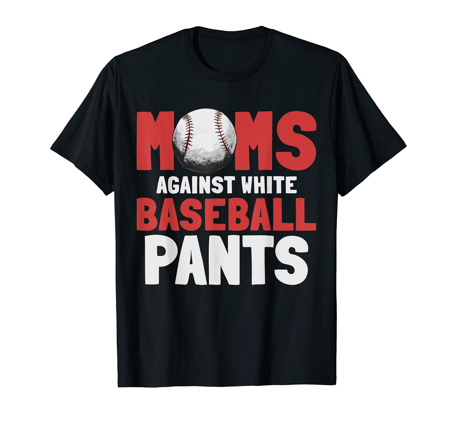 Moms Against White Baseball Pants Funny T-Shirt - Trendy Graphic Men Women - T-Shirt, Sweatshirt, Hoodie