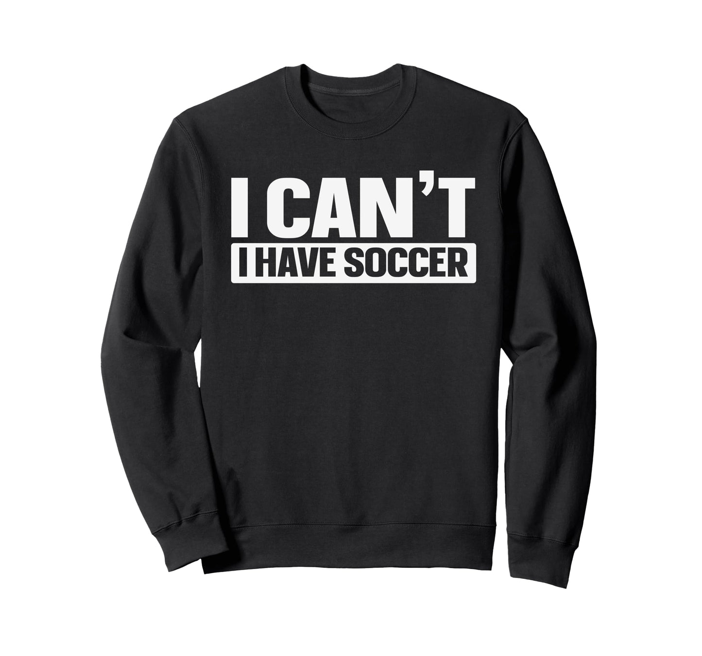 I Cant I Have Soccer Sweatshirt - Trendy Graphic Unisex - T-Shirt, Sweatshirt, Hoodie