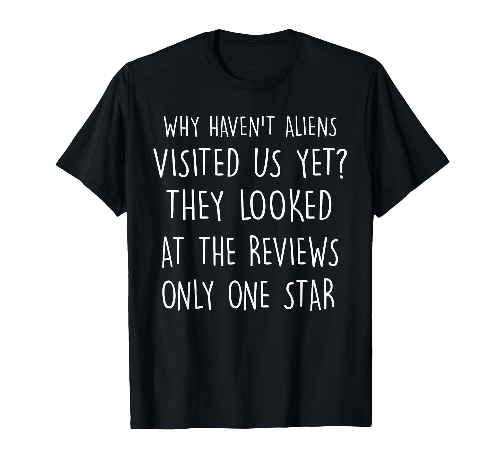 Why Havent Aliens Visited Us Yet Dad T-Shirt - Fun Novelty Design Unisex - T-Shirt, Sweatshirt, Hoodie