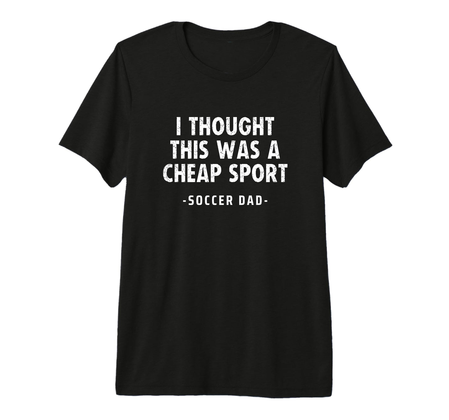Mens Soccer Dad I Thought This Was T-Shirt - Fun Novelty Design Men Women - T-Shirt, Sweatshirt, Hoodie