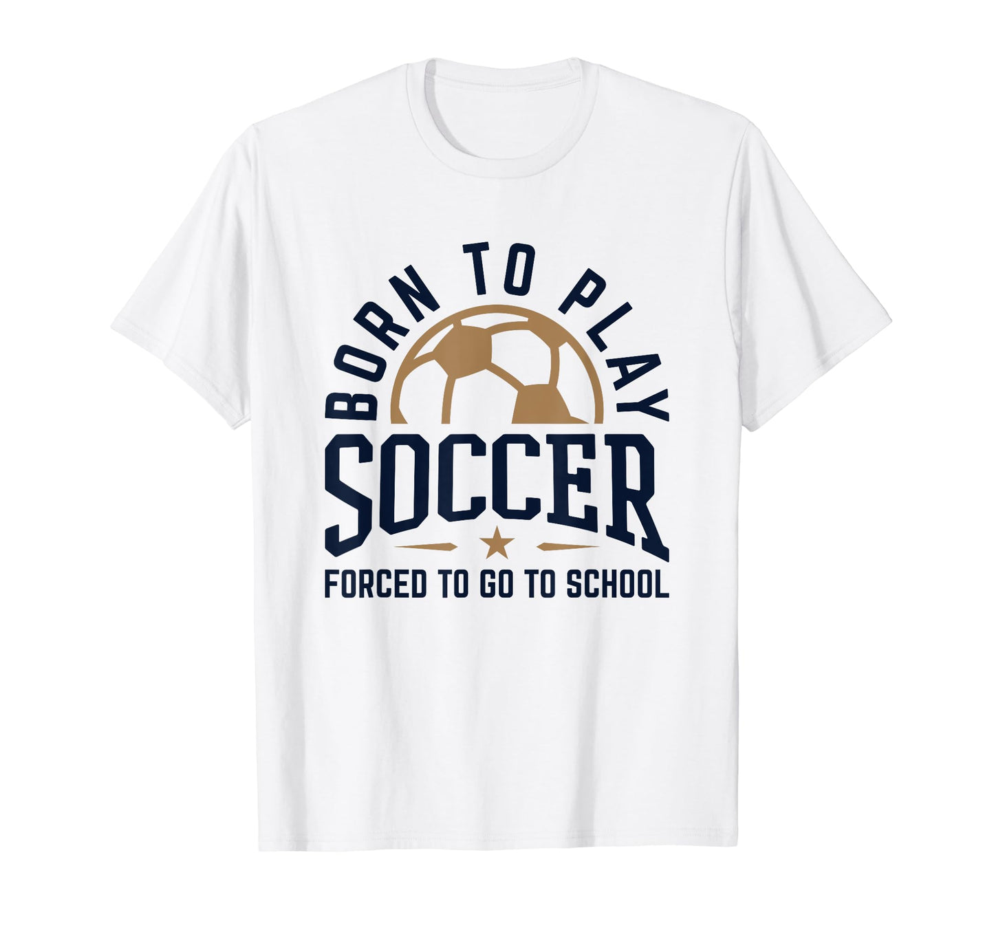 Born To Play Soccer Forced To Go To School T-Shirt - Unique Graphic Unisex - T-Shirt, Sweatshirt, Hoodie