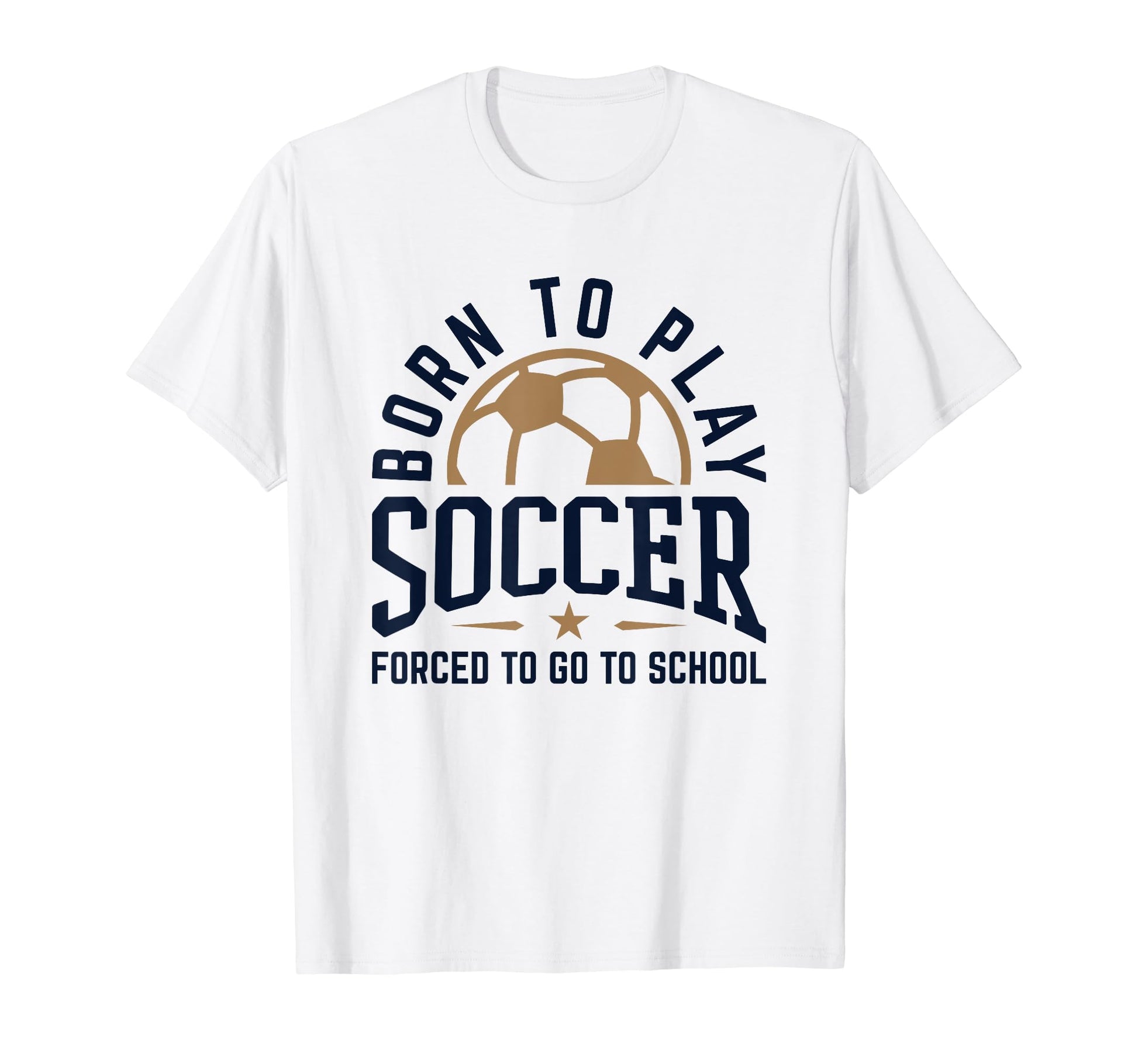 Born To Play Soccer Forced To Go To School T-Shirt - Unique Graphic Unisex - T-Shirt, Sweatshirt, Hoodie