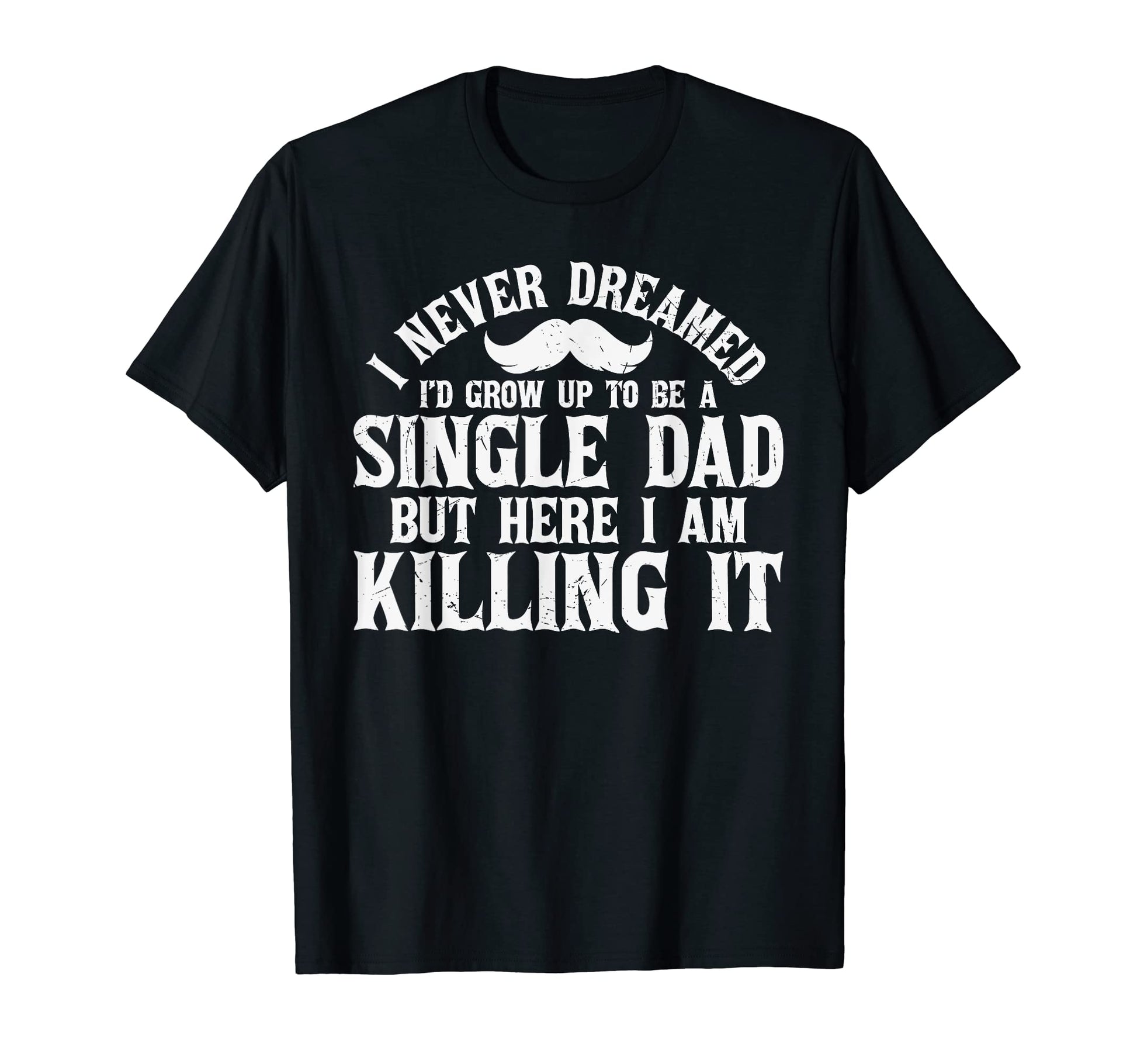 Mens Single Dad And Killing It Funny T-Shirt - Graphic Print Men Women - T-Shirt, Sweatshirt, Hoodie