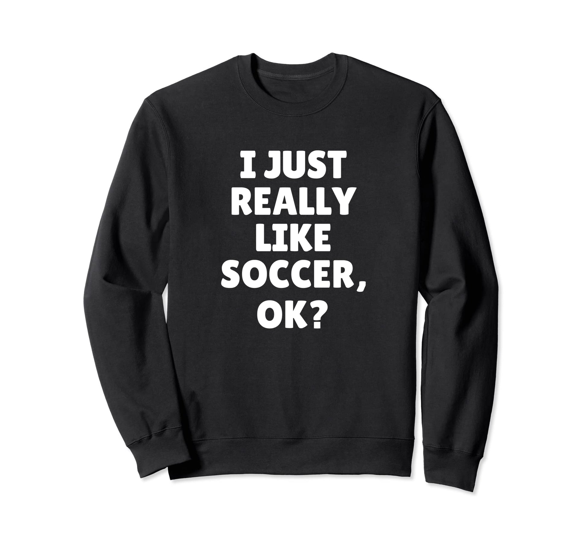 I Just Really Like Soccer Ok Sweatshirt - Minimalist Print Men Women - T-Shirt, Sweatshirt, Hoodie