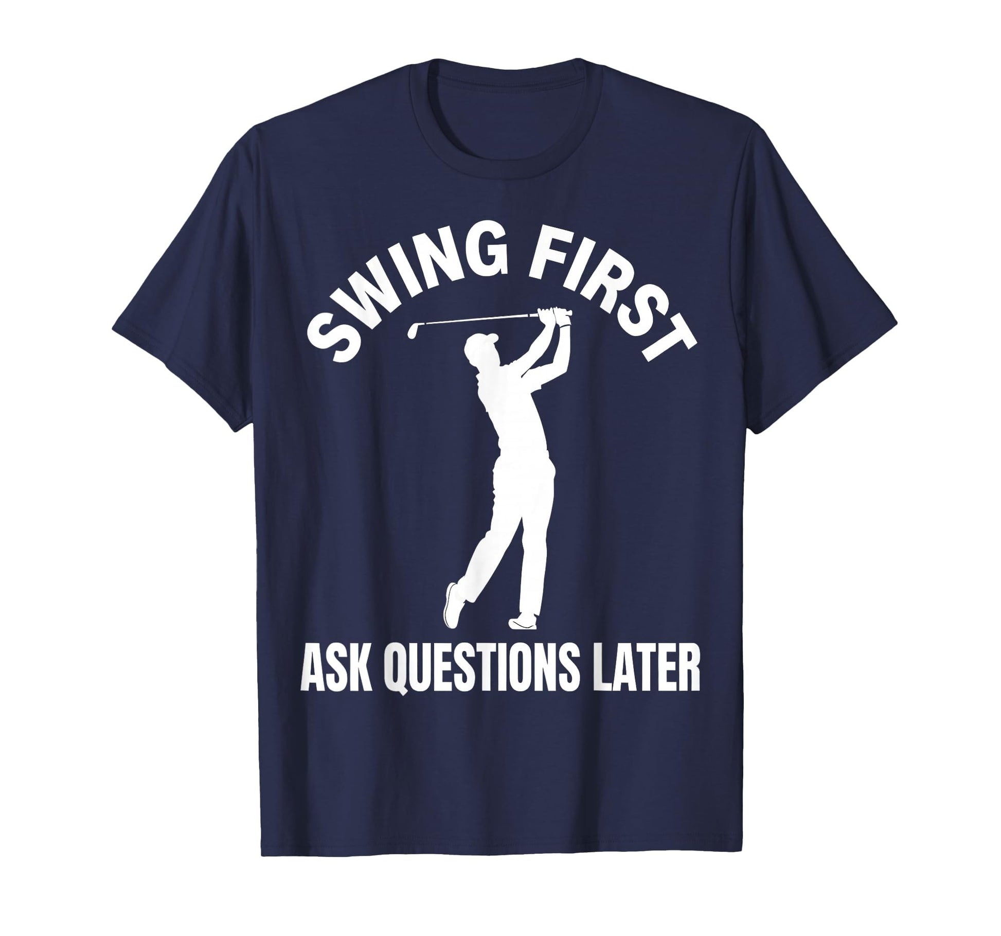 Swing First Ask Questions Later Dad Golf T-Shirt - Unique Graphic Unisex - T-Shirt, Sweatshirt, Hoodie