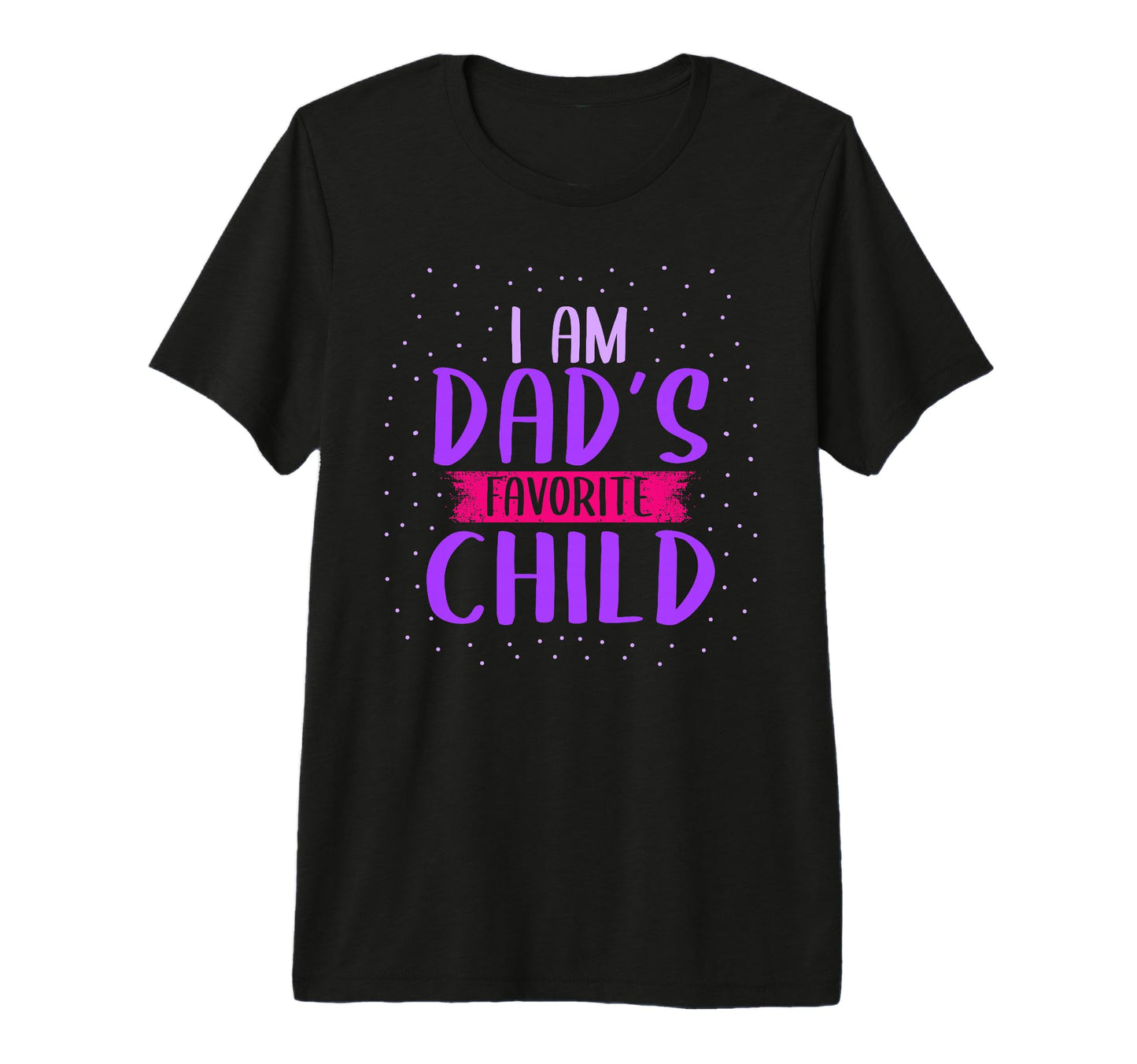 I Am Dads Favorite Child Son Daughter T-Shirt - Trendy Graphic Men Women - T-Shirt, Sweatshirt, Hoodie