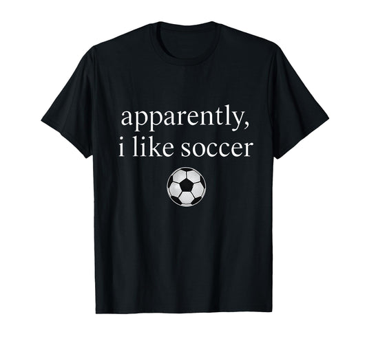 Apparently I Like Soccer Funny Soccer T-Shirt - Novelty Apparel Unisex - T-Shirt, Sweatshirt, Hoodie