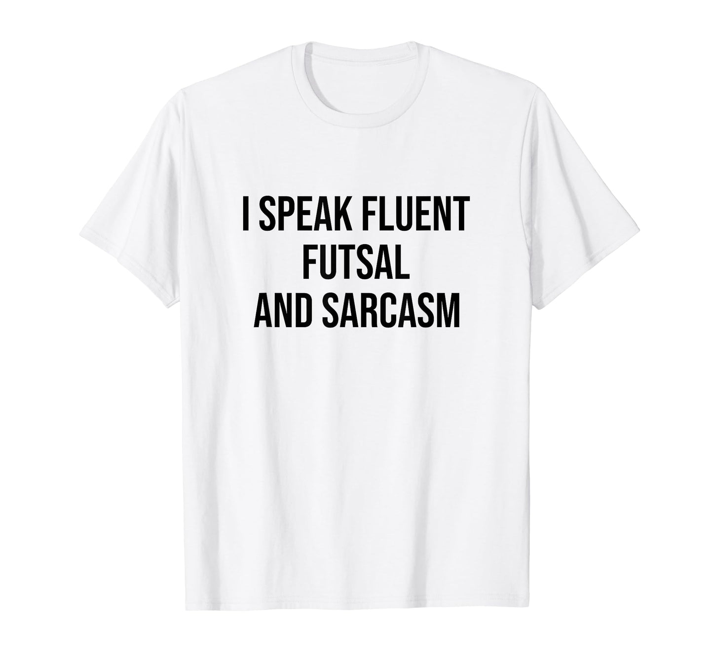 I Speak Fluent Futsal And Sarcasm Football T-Shirt - Graphic Print Unisex - T-Shirt, Sweatshirt, Hoodie