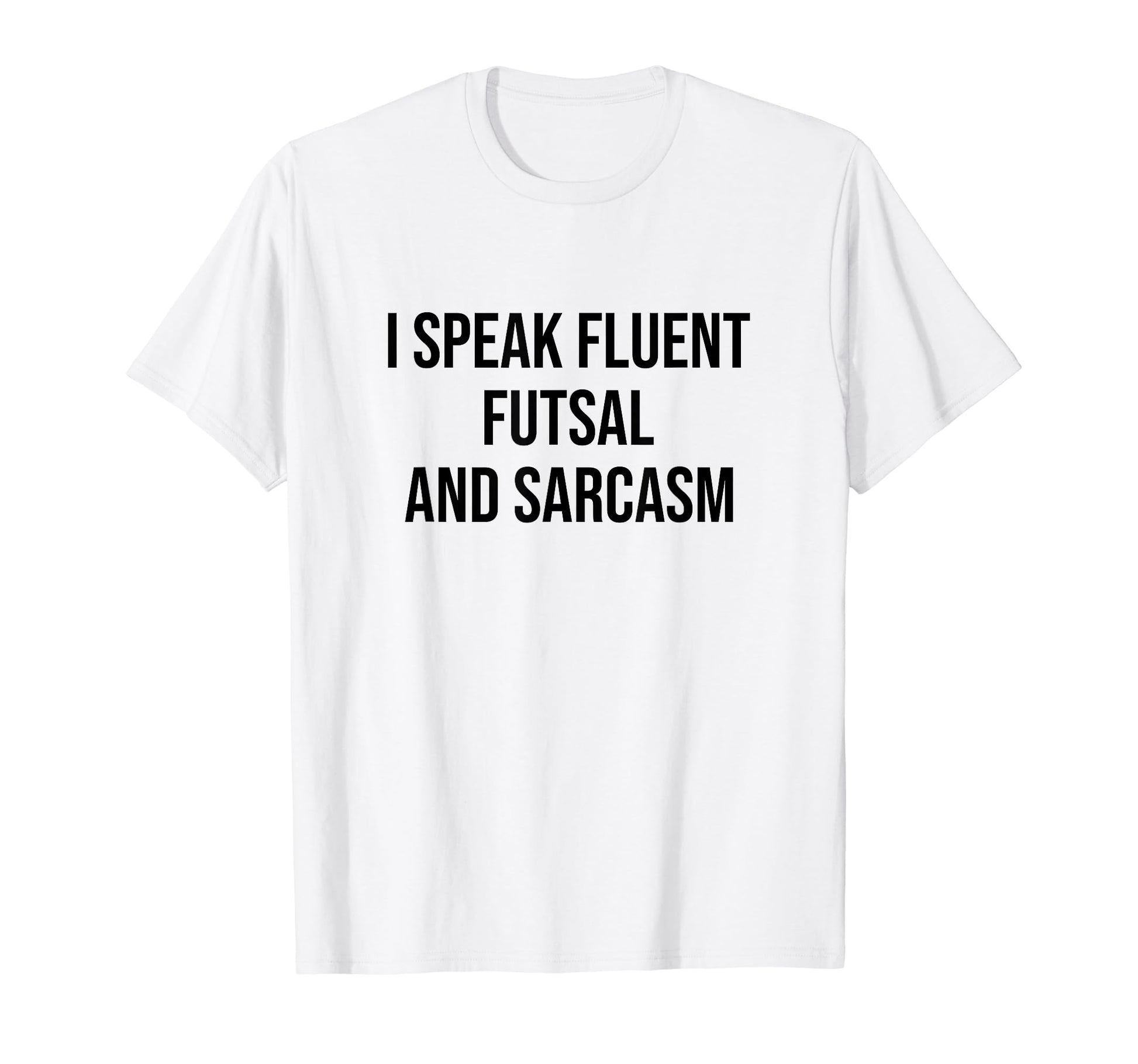 I Speak Fluent Futsal And Sarcasm Football T-Shirt - Graphic Print Unisex - T-Shirt, Sweatshirt, Hoodie