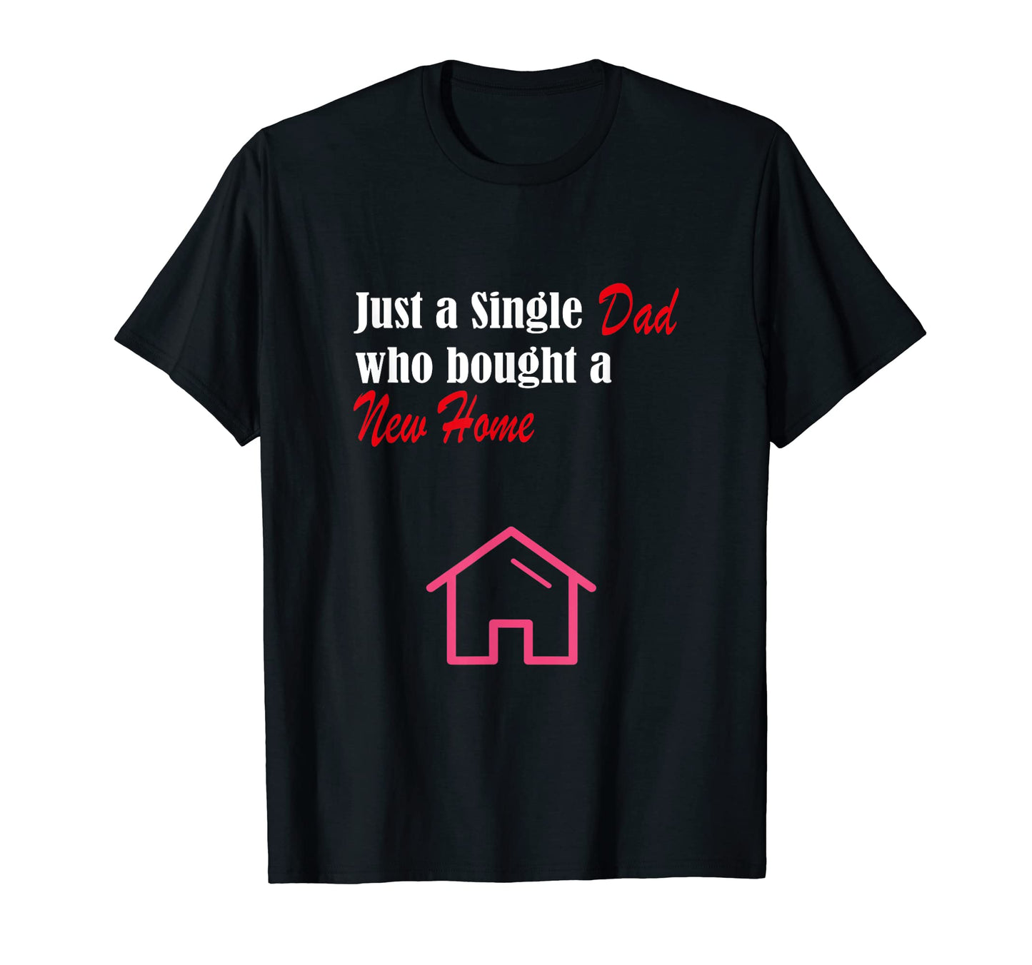 Just Single Dad Who Bought New Home T-Shirt - Novelty Apparel Unisex - T-Shirt, Sweatshirt, Hoodie