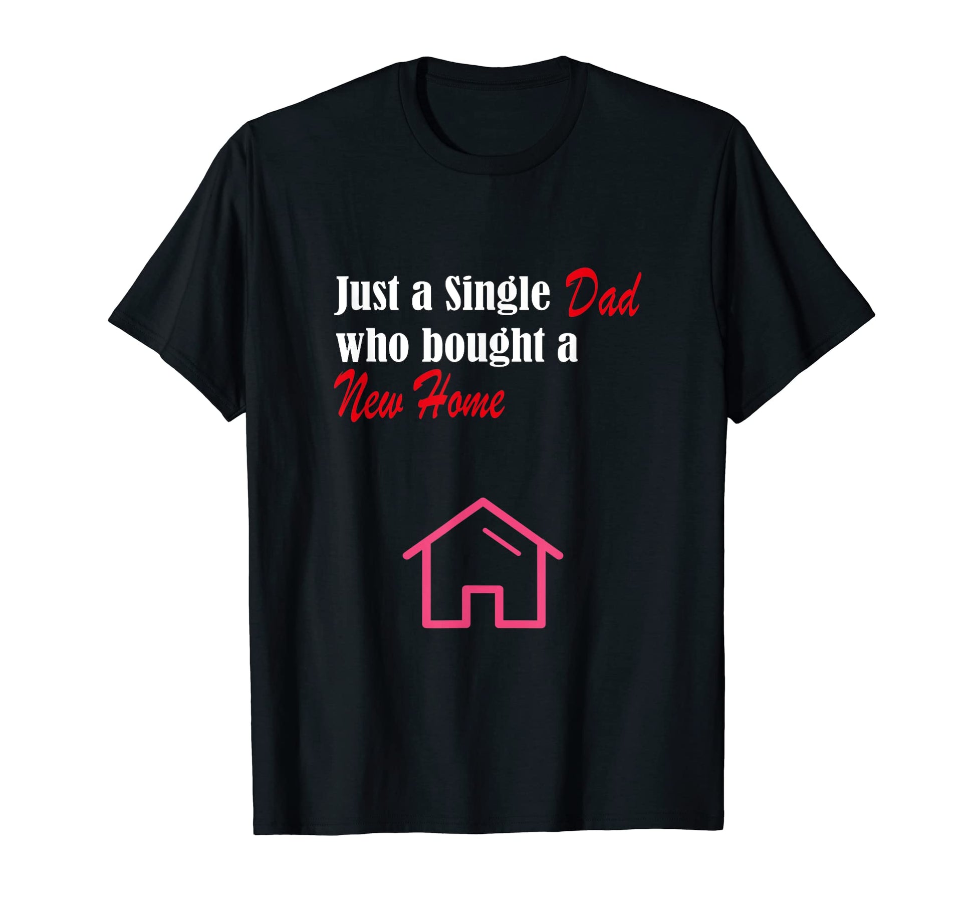Just Single Dad Who Bought New Home T-Shirt - Novelty Apparel Unisex - T-Shirt, Sweatshirt, Hoodie