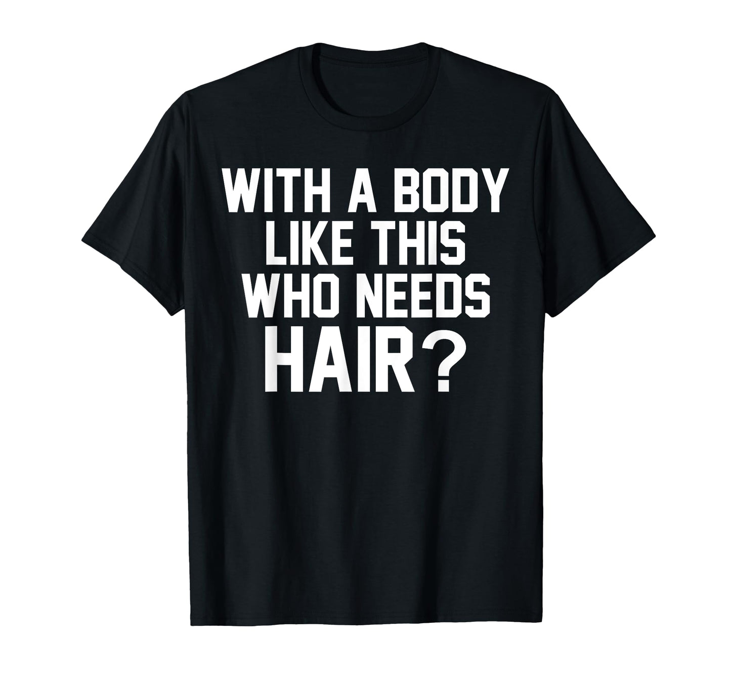 Body Like This Who Needs Hair T-Shirt - Casual Everyday Wear Men Women - T-Shirt, Sweatshirt, Hoodie