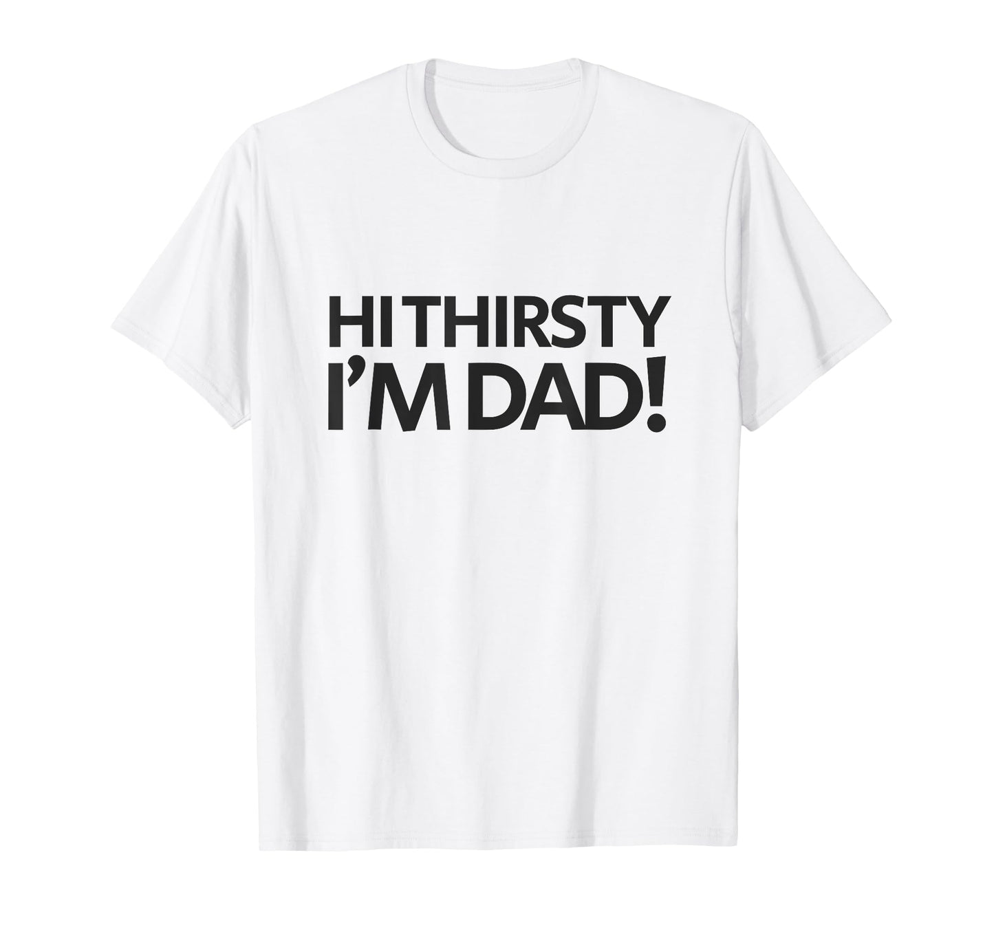 Hi Thirsty Im Dad Funny Sarcastic T-Shirt - Novelty Apparel Men Women - T-Shirt, Sweatshirt, Hoodie