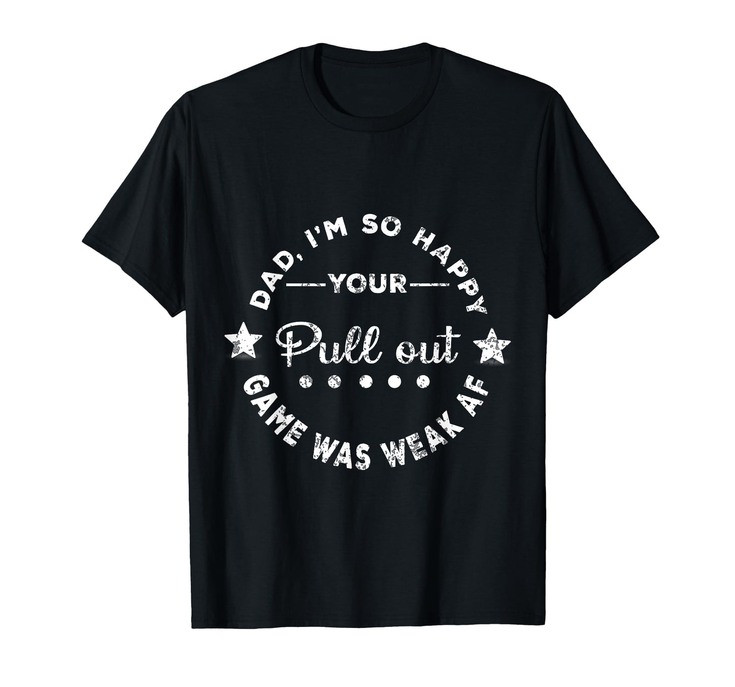 Dad Im So Happy Your Pull Out T-Shirt - Casual Everyday Wear Men Women - T-Shirt, Sweatshirt, Hoodie