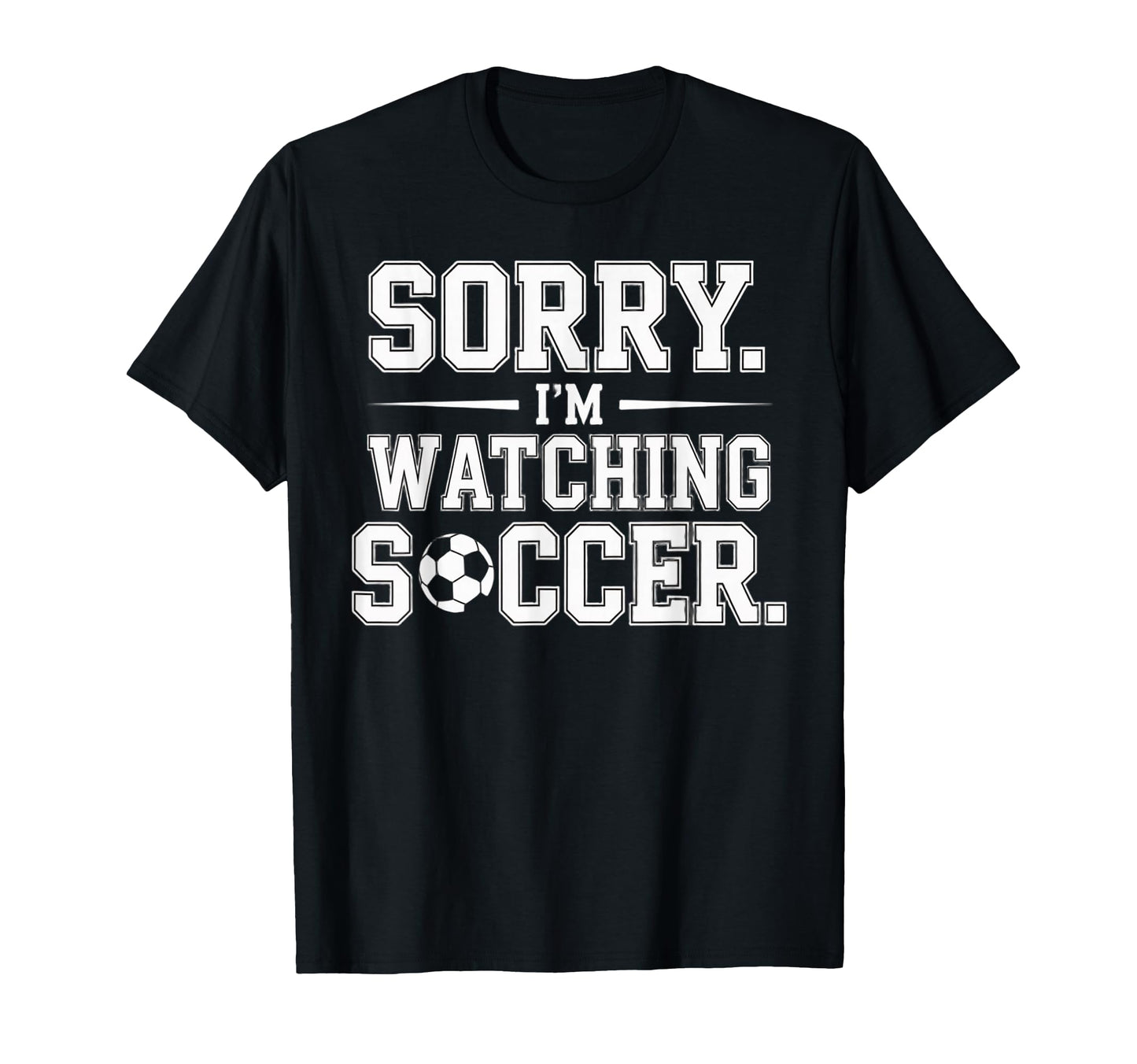 Sorry Im Watching Soccer Funny T-Shirt - Casual Everyday Wear Men Women - T-Shirt, Sweatshirt, Hoodie