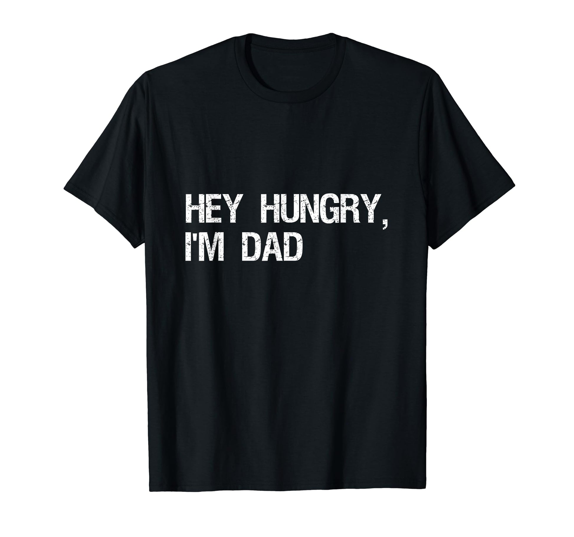 Funny Distressed Hey Hungry Im Dad T-Shirt - Fun Novelty Design Men Women - T-Shirt, Sweatshirt, Hoodie