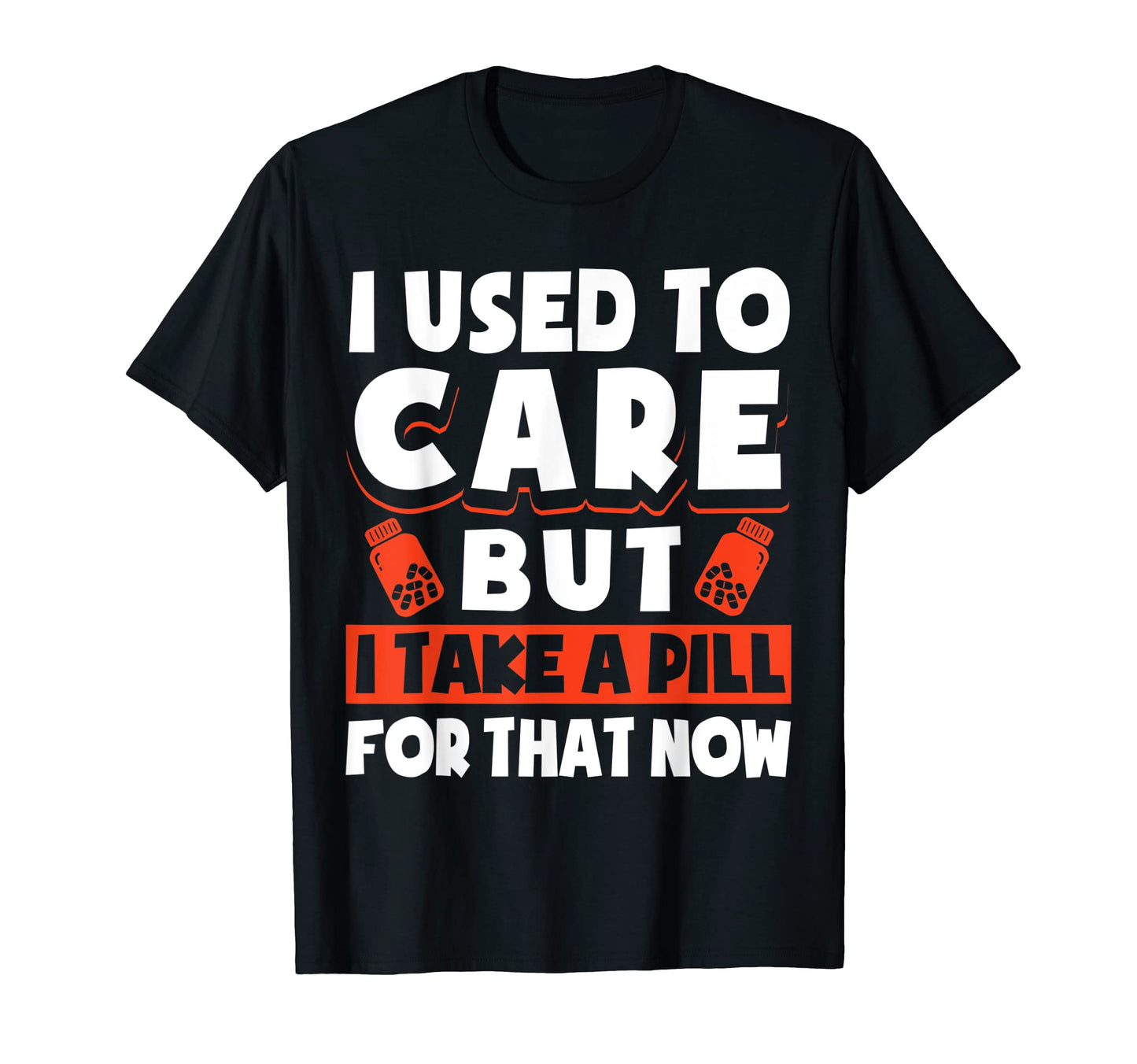 I Used To Care But I Take Pill That T-Shirt - Novelty Apparel Men Women - T-Shirt, Sweatshirt, Hoodie