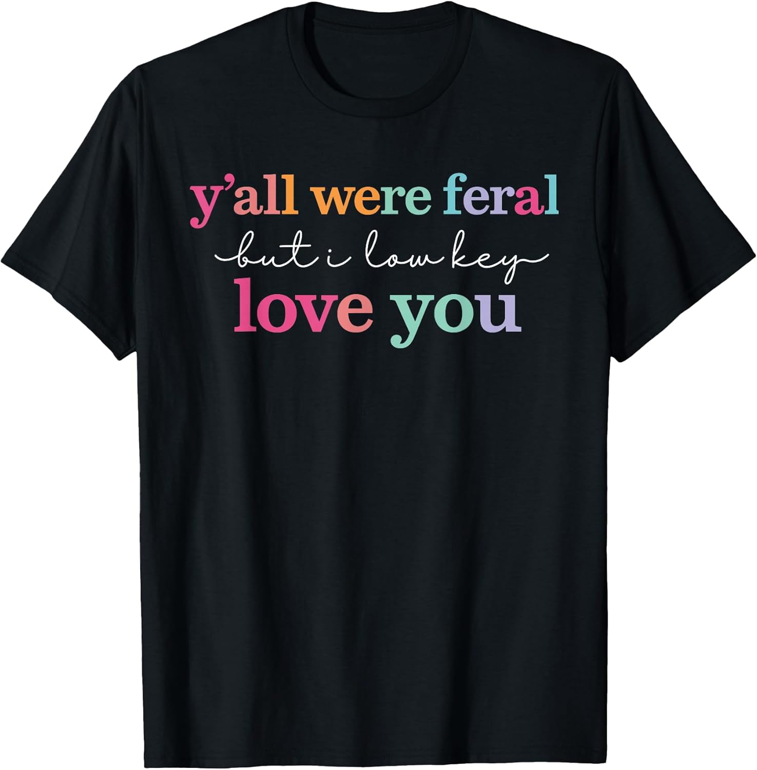 YAll were Feral But I Low Key Love You Funny Quote T-Shirt Unisex T-shirt, Sweatshirt, Hoodie, Long Sleeve Tee - T-Shirt, Sweatshirt, Hoodie