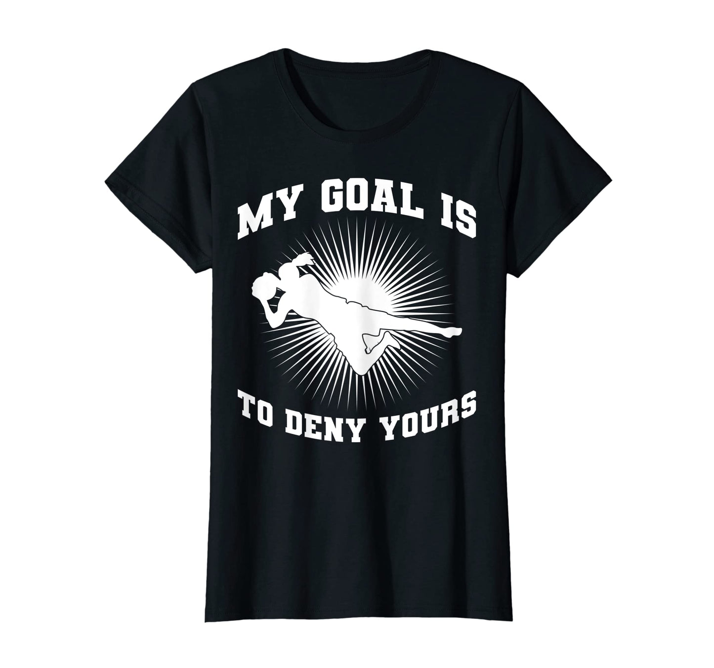 My Goal Is To Deny Yours Soccer Player T-Shirt - Graphic Print Men Women - T-Shirt, Sweatshirt, Hoodie