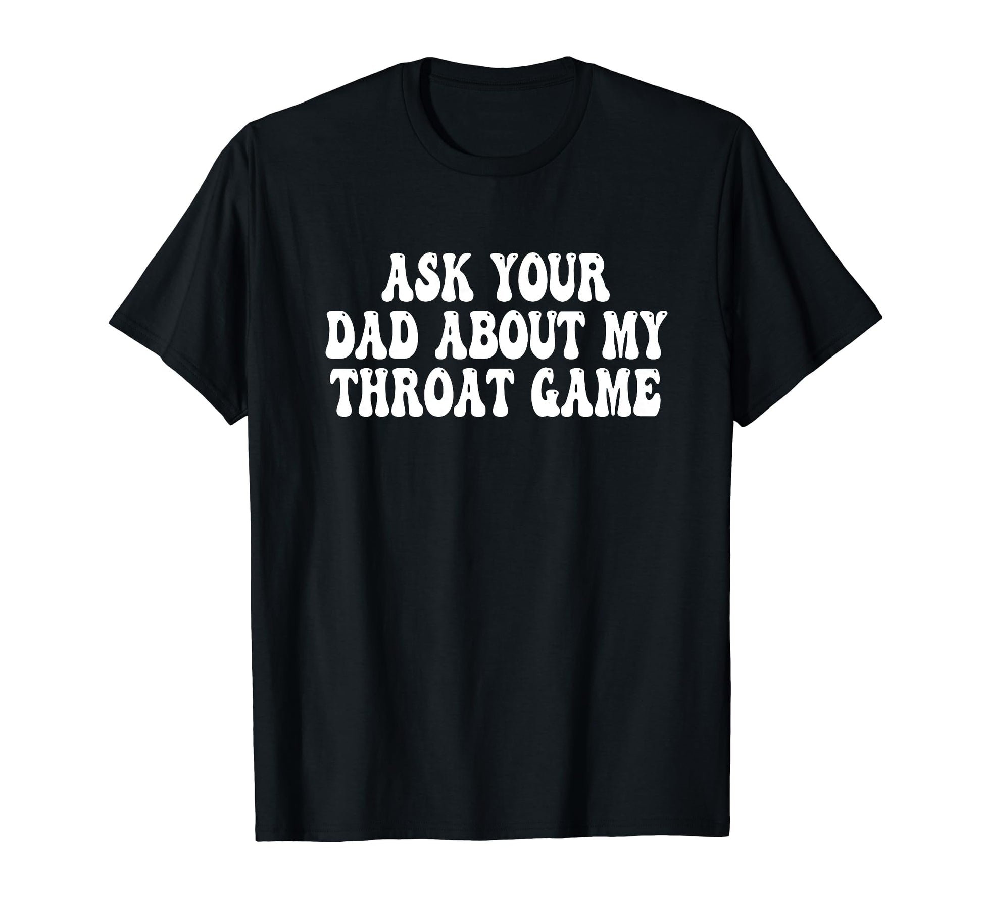 Ask Your Dad About My Throat Game Groovy T-Shirt - Graphic Print Unisex - T-Shirt, Sweatshirt, Hoodie