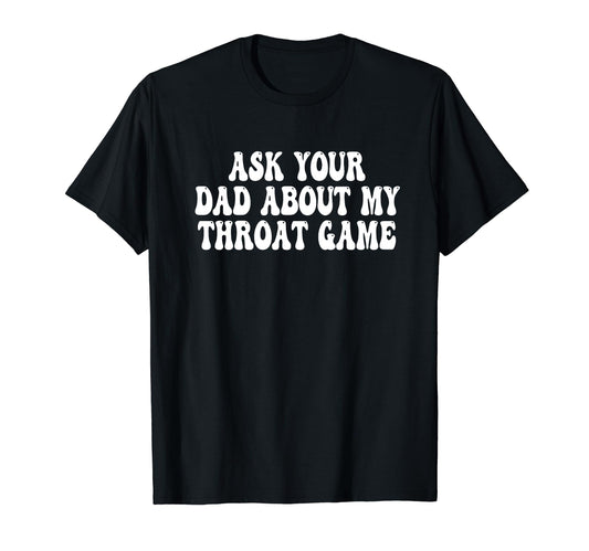 Ask Your Dad About My Throat Game T-Shirt - Minimalist Print Men Women - T-Shirt, Sweatshirt, Hoodie